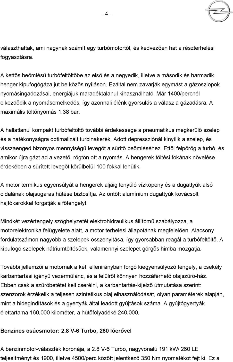 Ezáltal nem zavarják egymást a gázoszlopok nyomásingadozásai, energiájuk maradéktalanul kihasználható. Már 1400/percnél elkezdődik a nyomásemelkedés, így azonnali élénk gyorsulás a válasz a gázadásra.