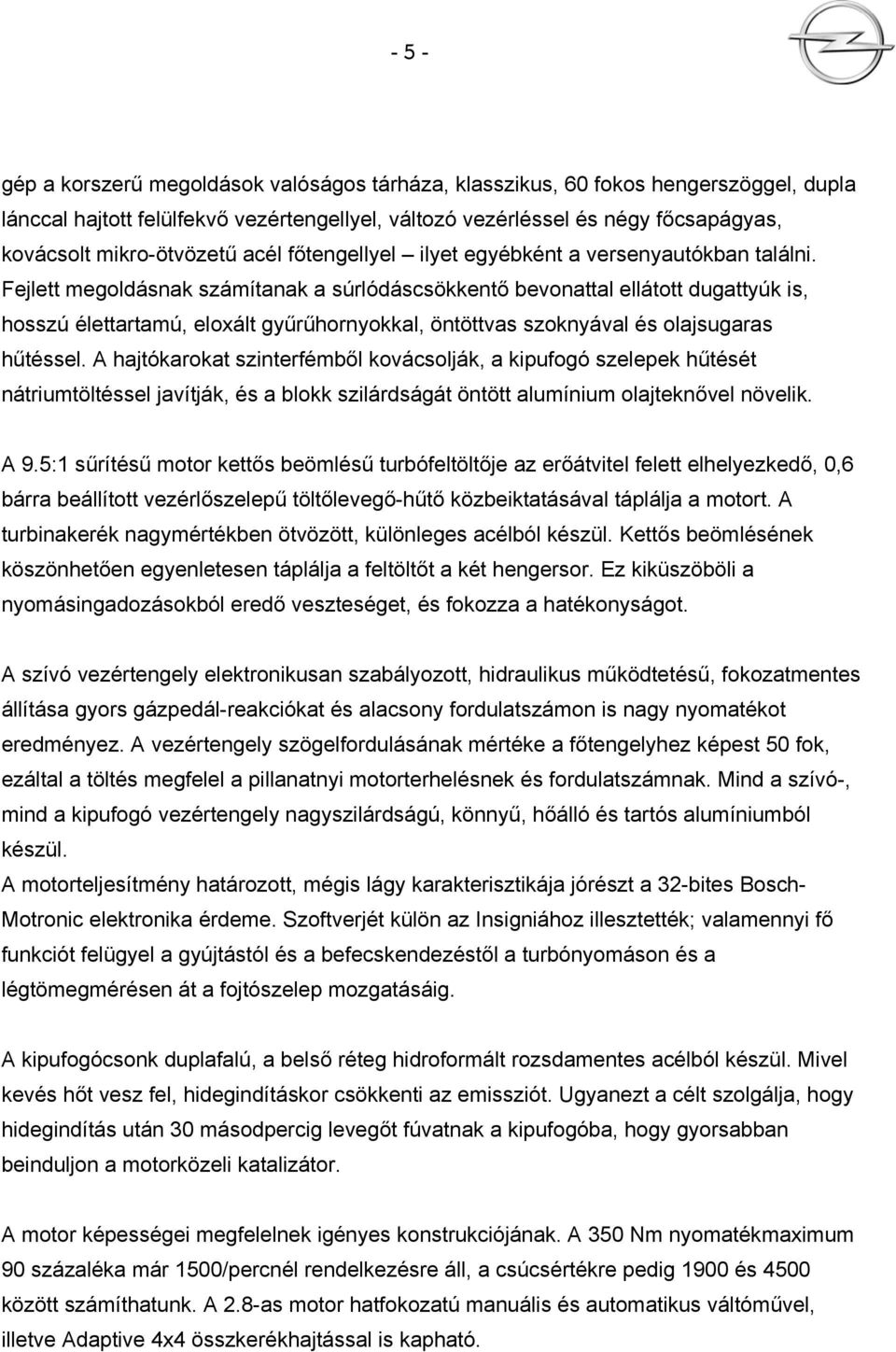 Fejlett megoldásnak számítanak a súrlódáscsökkentő bevonattal ellátott dugattyúk is, hosszú élettartamú, eloxált gyűrűhornyokkal, öntöttvas szoknyával és olajsugaras hűtéssel.