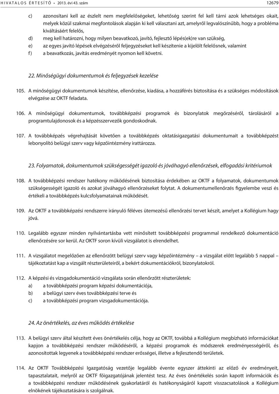 legvalószínűbb, hogy a probléma kiváltásáért felelős, d) meg kell határozni, hogy milyen beavatkozó, javító, fejlesztő lépés(ek)re van szükség, e) az egyes javító lépések elvégzéséről feljegyzéseket