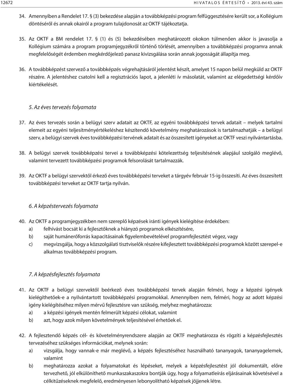 (1) és (5) bekezdésében meghatározott okokon túlmenően akkor is javasolja a Kollégium számára a program programjegyzékről történő törlését, amennyiben a továbbképzési programra annak megfelelőségét