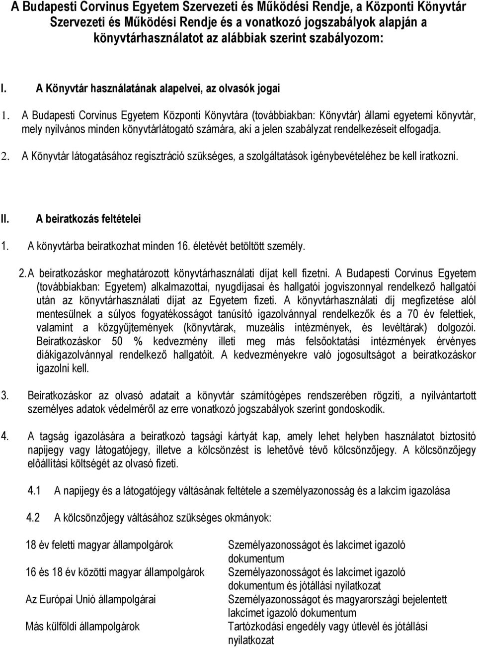 A Budapesti Corvinus Egyetem Központi Könyvtára (továbbiakban: Könyvtár) állami egyetemi könyvtár, mely nyilvános minden könyvtárlátogató számára, aki a jelen szabályzat rendelkezéseit elfogadja. 2.