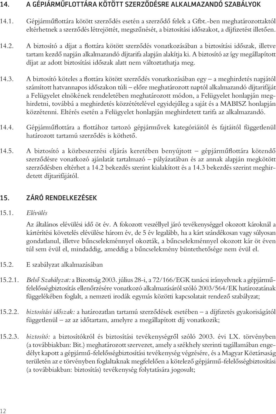 A biztosító a díjat a flottára kötött szerzôdés vonatkozásában a biztosítási idôszak, illetve tartam kezdô napján alkalmazandó díjtarifa alapján alakítja ki.