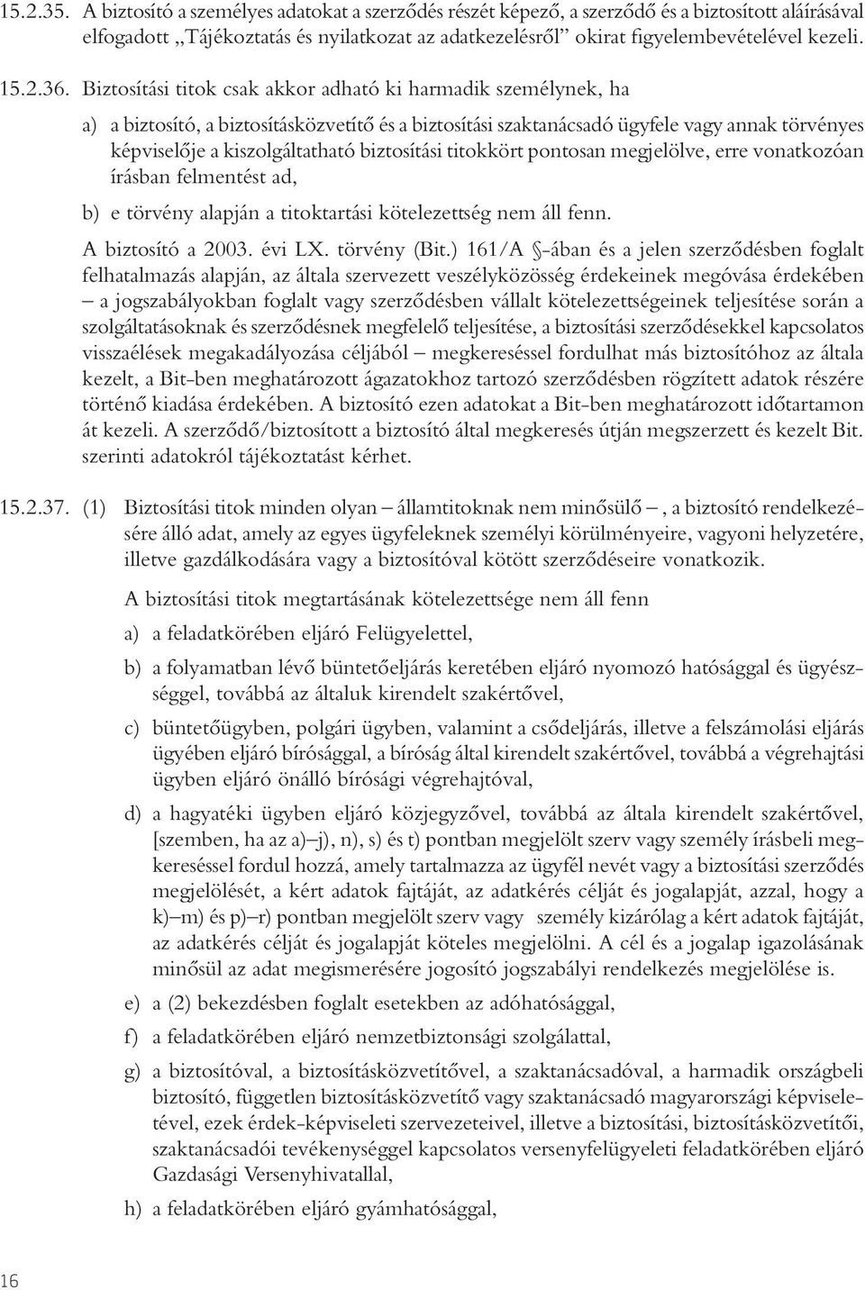 Biztosítási titok csak akkor adható ki harmadik személynek, ha a) a biztosító, a biztosításközvetítô és a biztosítási szaktanácsadó ügyfele vagy annak törvényes képviselôje a kiszolgáltatható