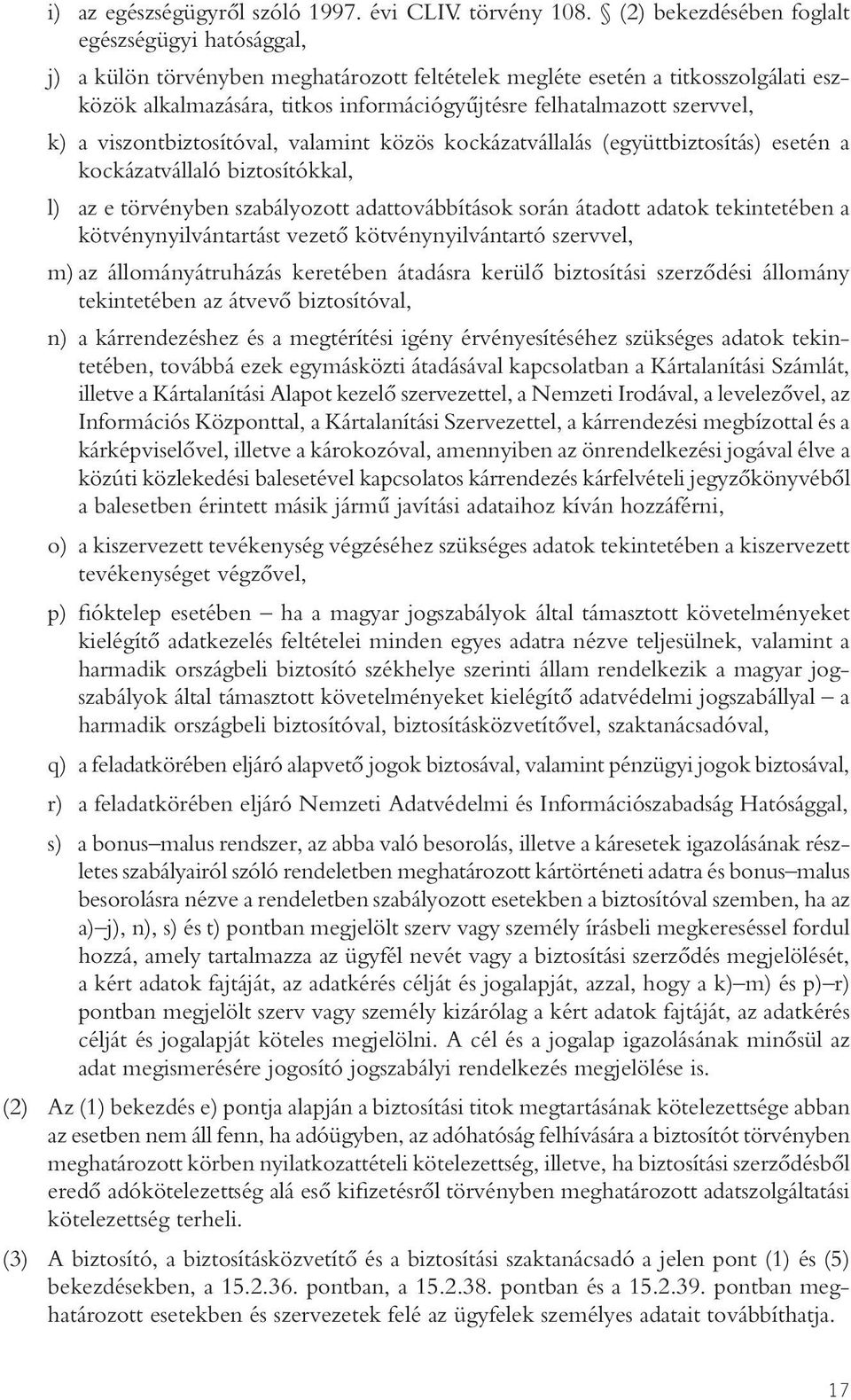 szervvel, k) a viszontbiztosítóval, valamint közös kockázatvállalás (együttbiztosítás) esetén a kockázatvállaló biztosítókkal, l) az e törvényben szabályozott adattovábbítások során átadott adatok