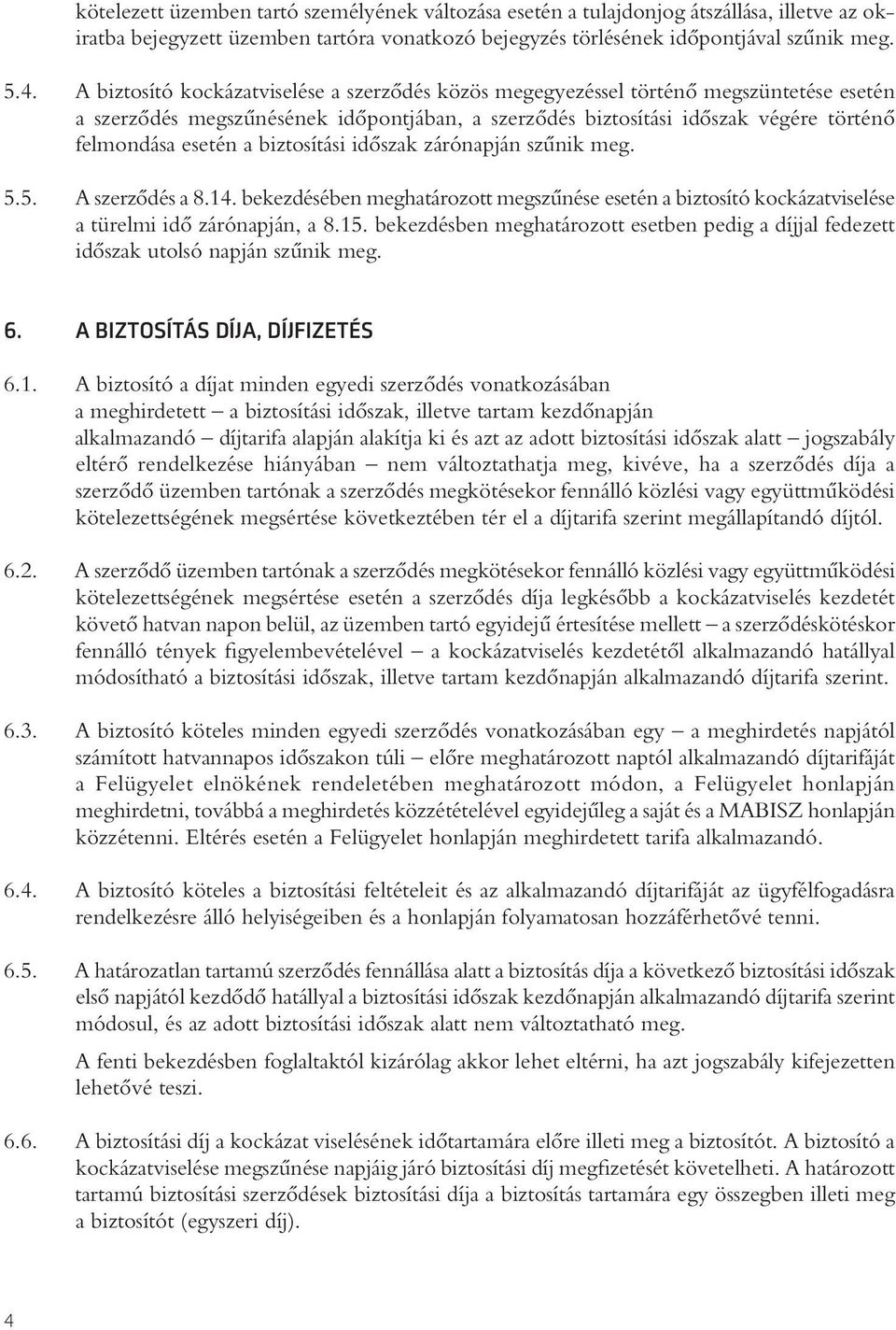 biztosítási idôszak zárónapján szûnik meg. 5.5. A szerzôdés a 8.14. bekezdésében meghatározott megszûnése esetén a biztosító kockázatviselése a türelmi idô zárónapján, a 8.15.