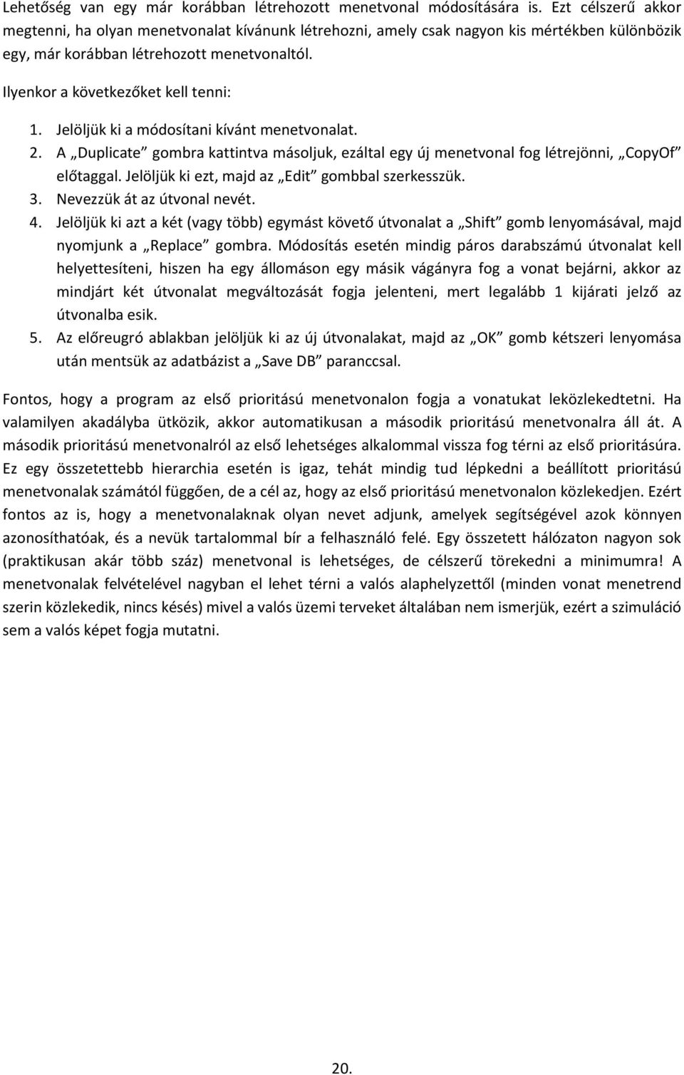 Jelöljük ki a módosítani kívánt menetvonalat. 2. A Duplicate gombra kattintva másoljuk, ezáltal egy új menetvonal fog létrejönni, CopyOf előtaggal. Jelöljük ki ezt, majd az Edit gombbal szerkesszük.