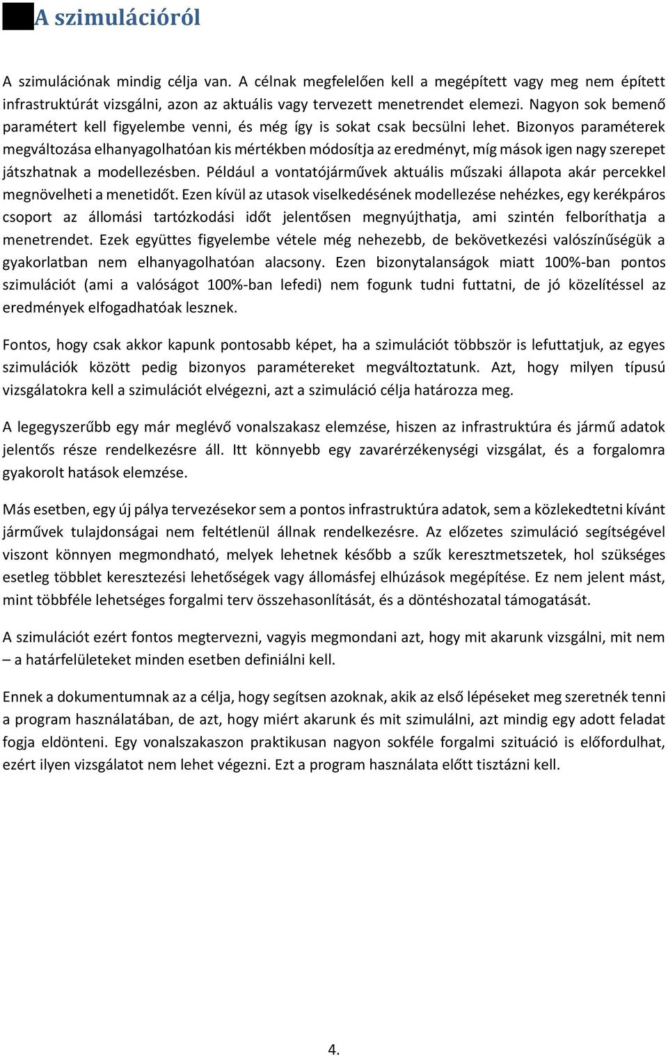 Bizonyos paraméterek megváltozása elhanyagolhatóan kis mértékben módosítja az eredményt, míg mások igen nagy szerepet játszhatnak a modellezésben.