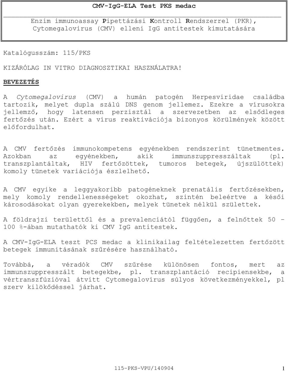 Ezekre a vírusokra jellemző, hogy latensen perzisztál a szervezetben az elsődleges fertőzés után. Ezért a vírus reaktivációja bizonyos körülmények között előfordulhat.