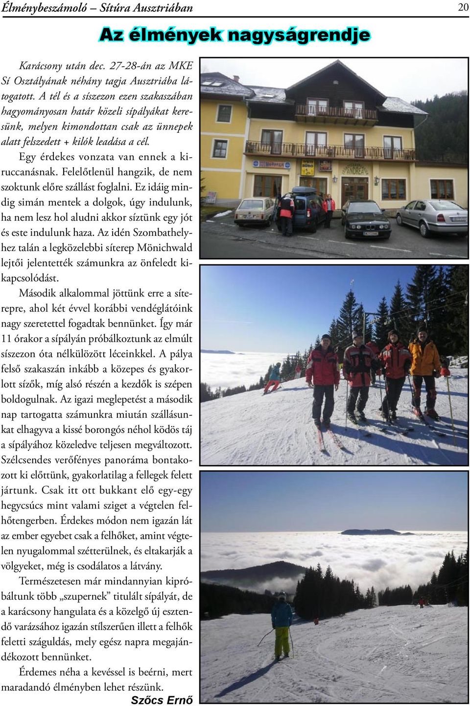 Egy érdekes vonzata van ennek a kiruccanásnak. Felelőtlenül hangzik, de nem szoktunk előre szállást foglalni.