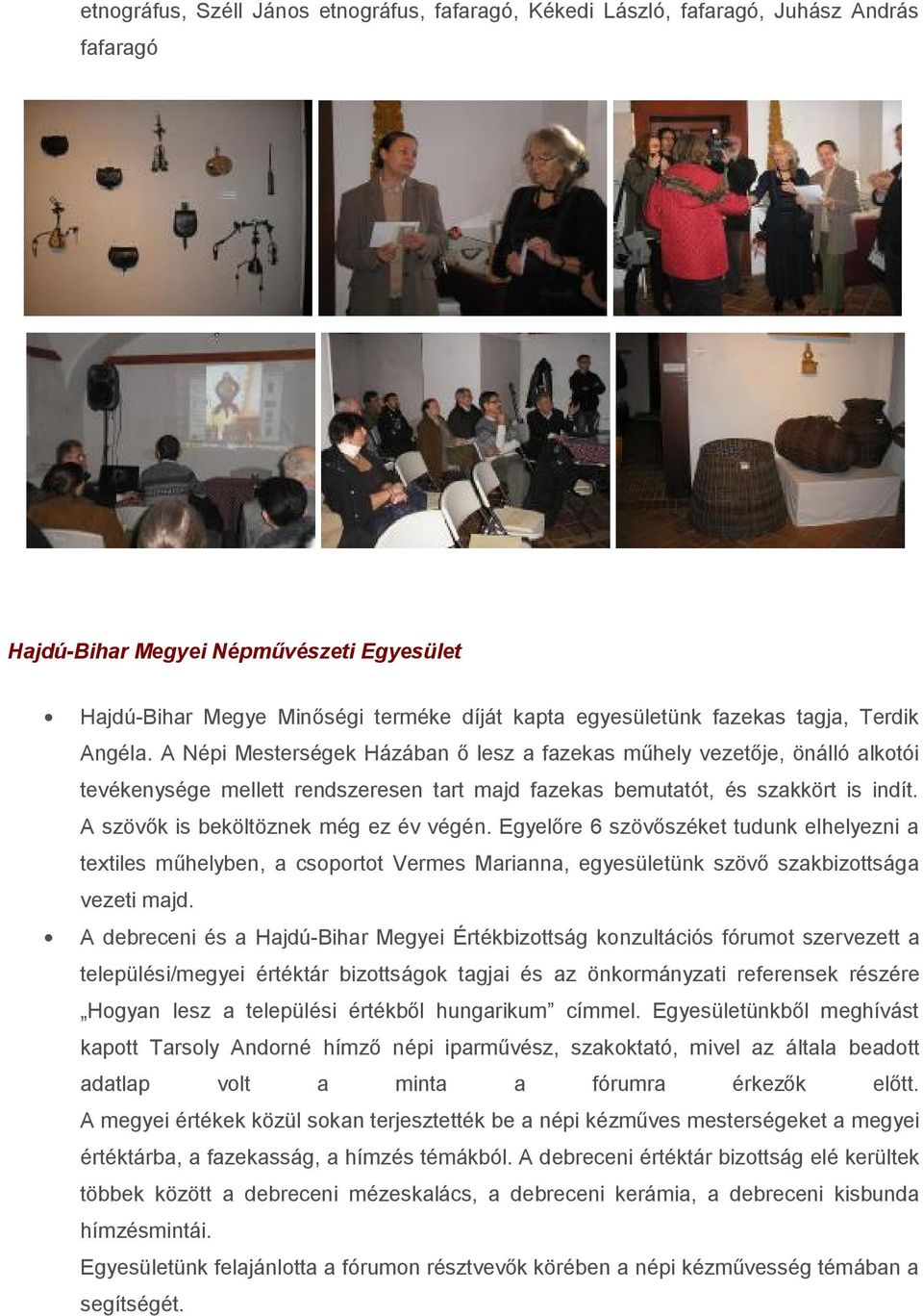 A szövők is beköltöznek még ez év végén. Egyelőre 6 szövőszéket tudunk elhelyezni a textiles műhelyben, a csoportot Vermes Marianna, egyesületünk szövő szakbizottsága vezeti majd.