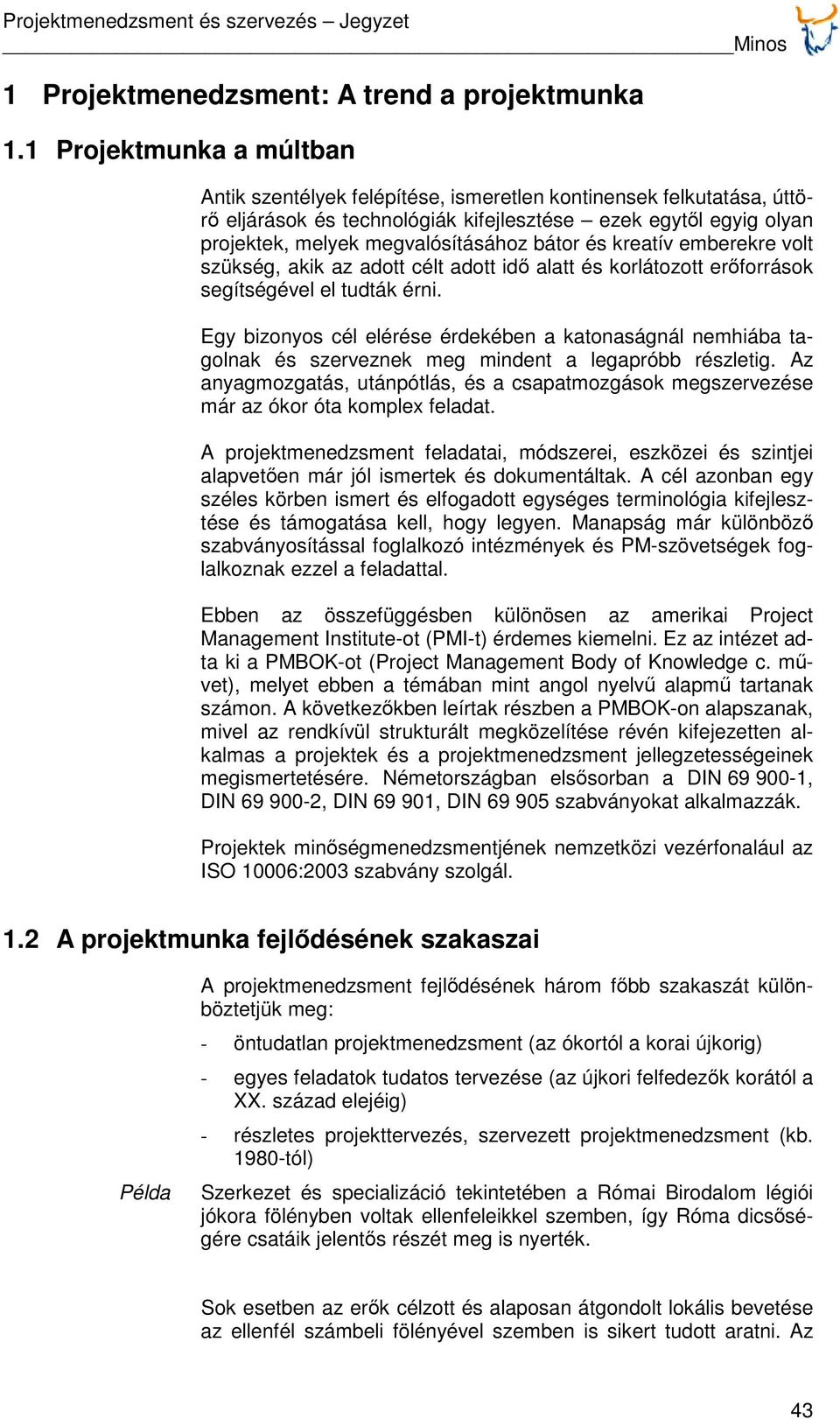 bátor és kreatív emberekre volt szükség, akik az adott célt adott idő alatt és korlátozott erőforrások segítségével el tudták érni.