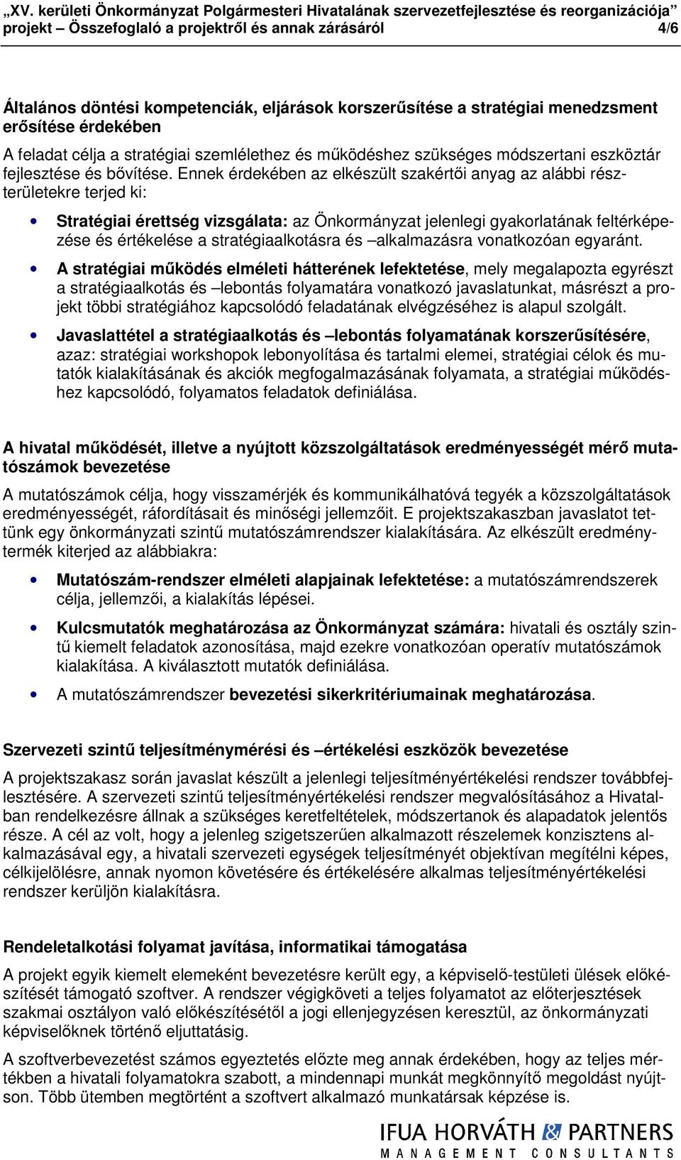 Ennek érdekében az elkészült szakértıi anyag az alábbi részterületekre terjed ki: Stratégiai érettség vizsgálata: az Önkormányzat jelenlegi gyakorlatának feltérképezése és értékelése a