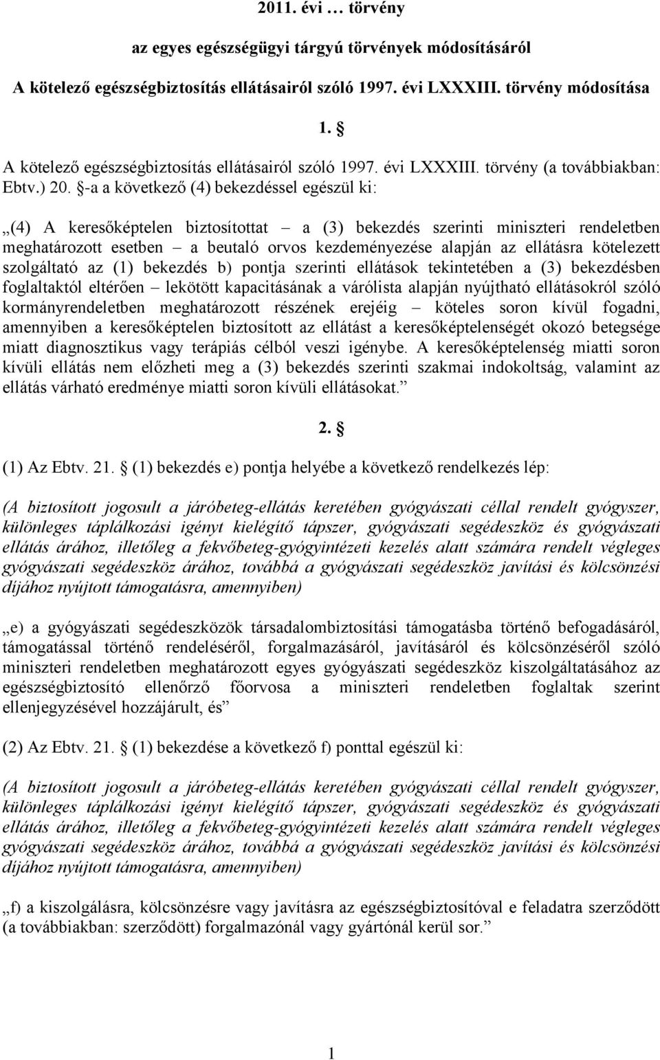 -a a következő (4) bekezdéssel egészül ki: (4) A keresőképtelen biztosítottat a (3) bekezdés szerinti miniszteri rendeletben meghatározott esetben a beutaló orvos kezdeményezése alapján az ellátásra