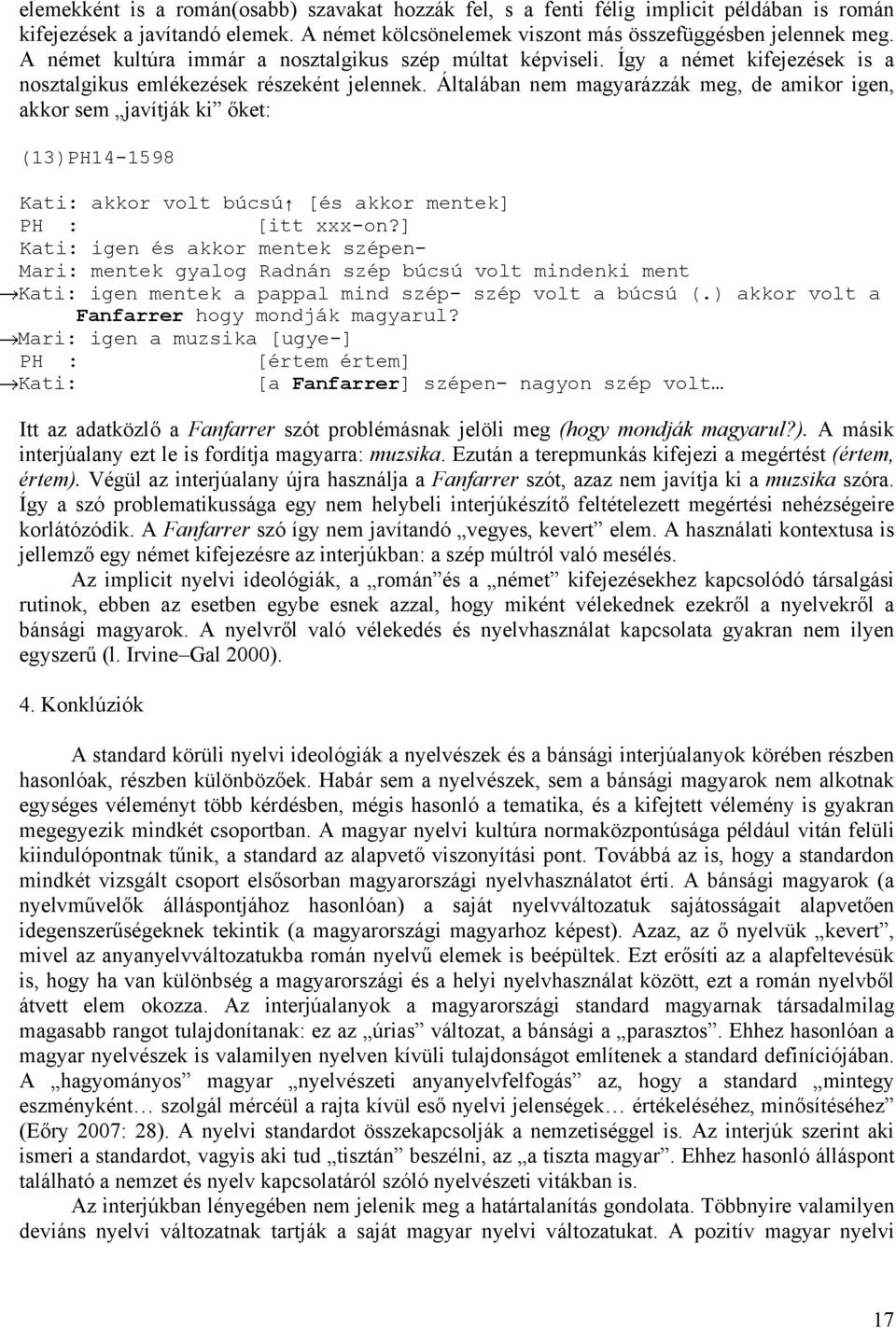 Általában nem magyarázzák meg, de amikor igen, akkor sem javítják ki őket: (13)PH14-1598 Kati: akkor volt búcsú [és akkor mentek] PH : [itt xxx-on?