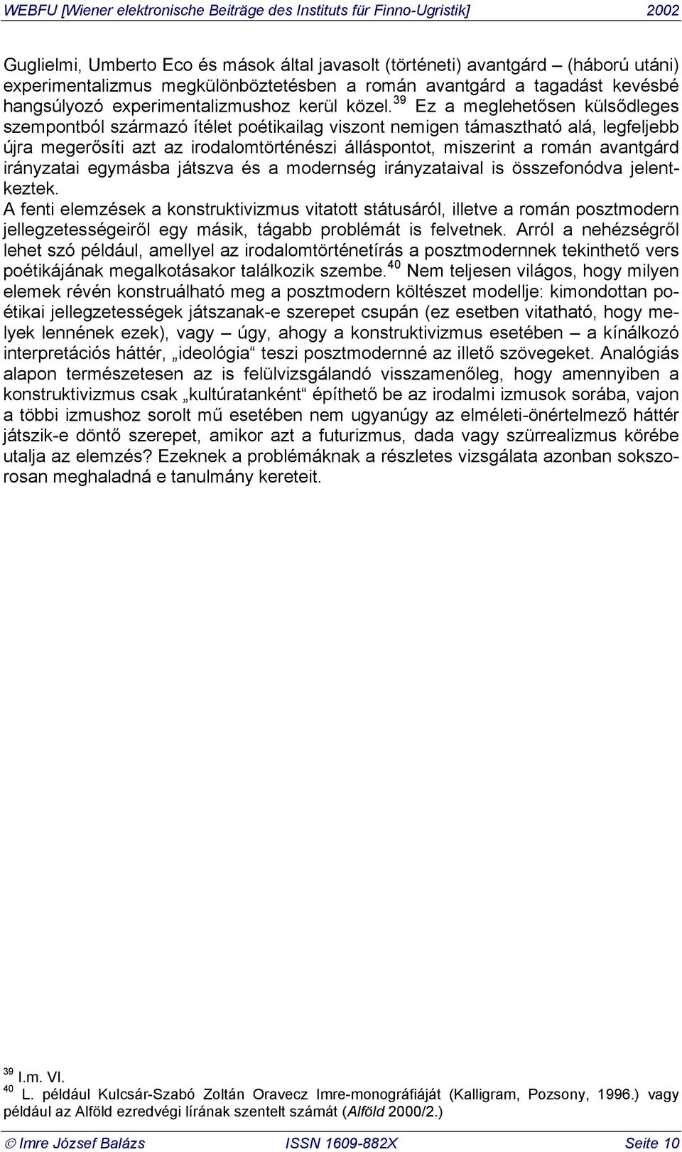 39 Ez a meglehetősen külsődleges szempontból származó ítélet poétikailag viszont nemigen támasztható alá, legfeljebb újra megerősíti azt az irodalomtörténészi álláspontot, miszerint a román avantgárd