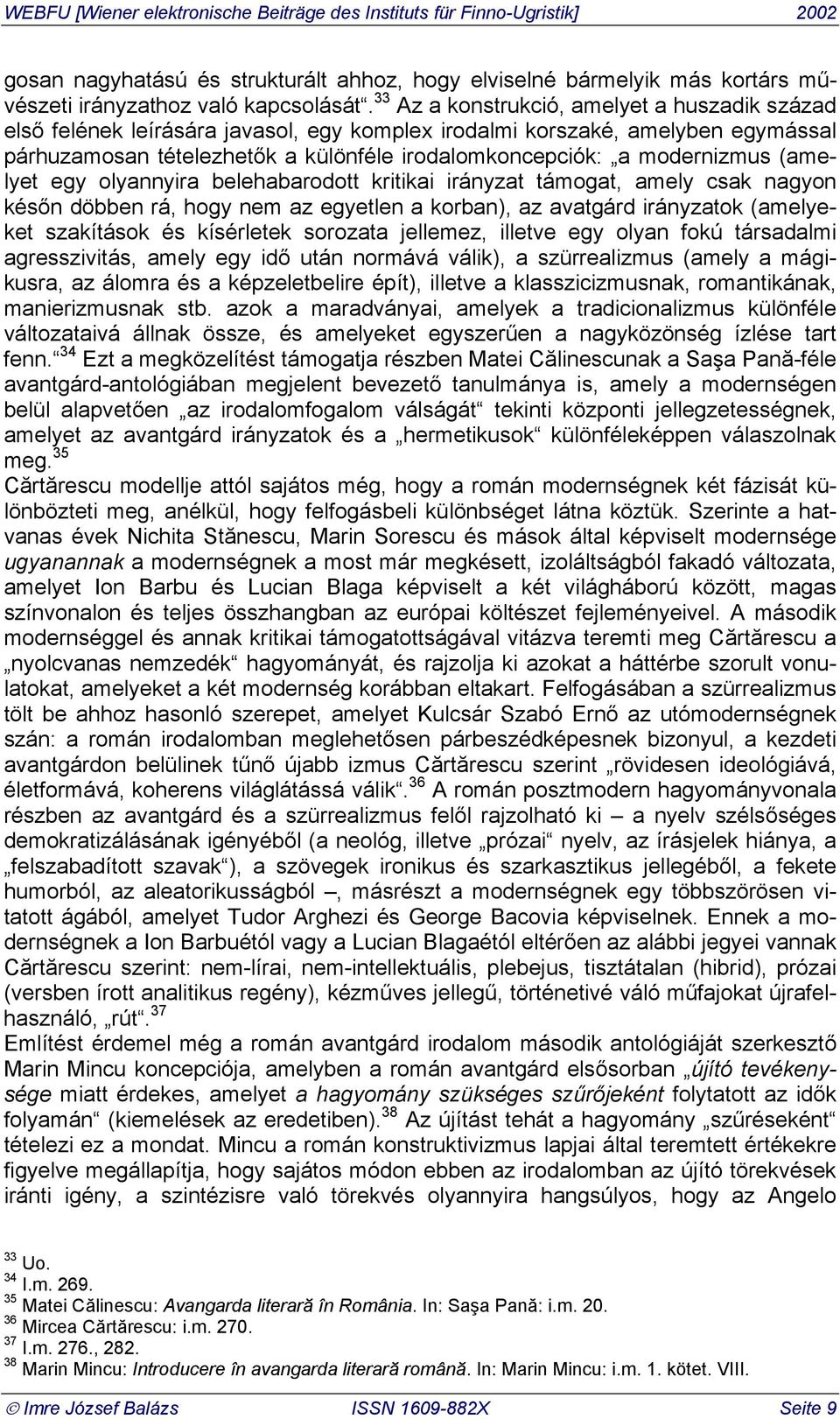 modernizmus (amelyet egy olyannyira belehabarodott kritikai irányzat támogat, amely csak nagyon későn döbben rá, hogy nem az egyetlen a korban), az avatgárd irányzatok (amelyeket szakítások és