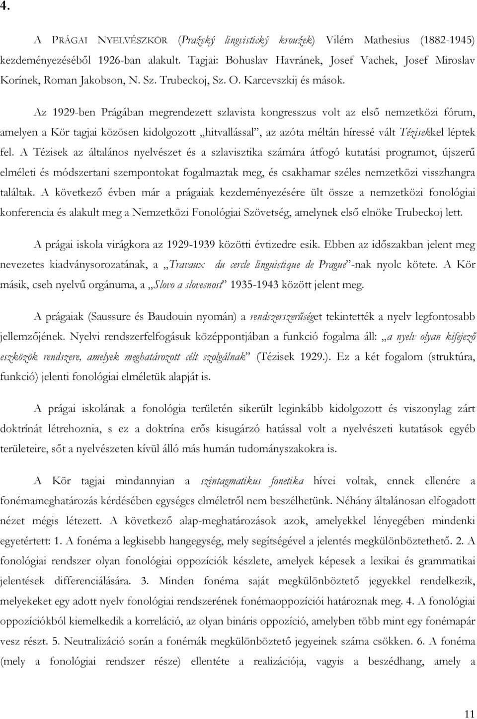 Az 1929-ben Prágában megrendezett szlavista kongresszus volt az elsı nemzetközi fórum, amelyen a Kör tagjai közösen kidolgozott hitvallással, az azóta méltán híressé vált Tézisekkel léptek fel.