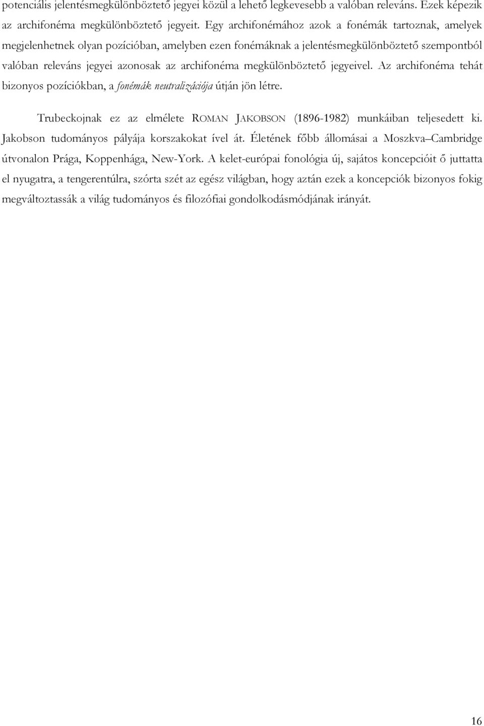 megkülönböztetı jegyeivel. Az archifonéma tehát bizonyos pozíciókban, a fonémák neutralizációja útján jön létre. Trubeckojnak ez az elmélete ROMAN JAKOBSON (1896-1982) munkáiban teljesedett ki.