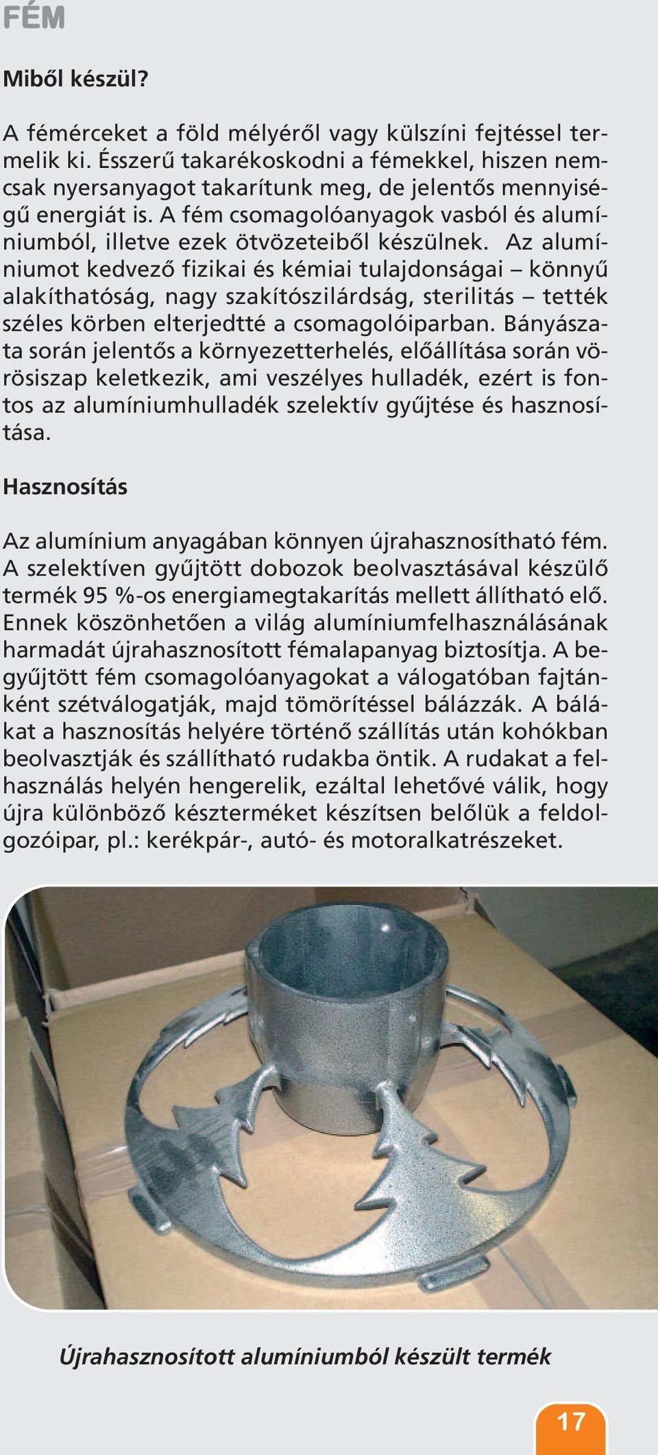Az alumíniumot kedvező fizikai és kémiai tulajdonságai könnyű alakíthatóság, nagy szakítószilárdság, sterilitás tették széles körben elterjedtté a csomagolóiparban.