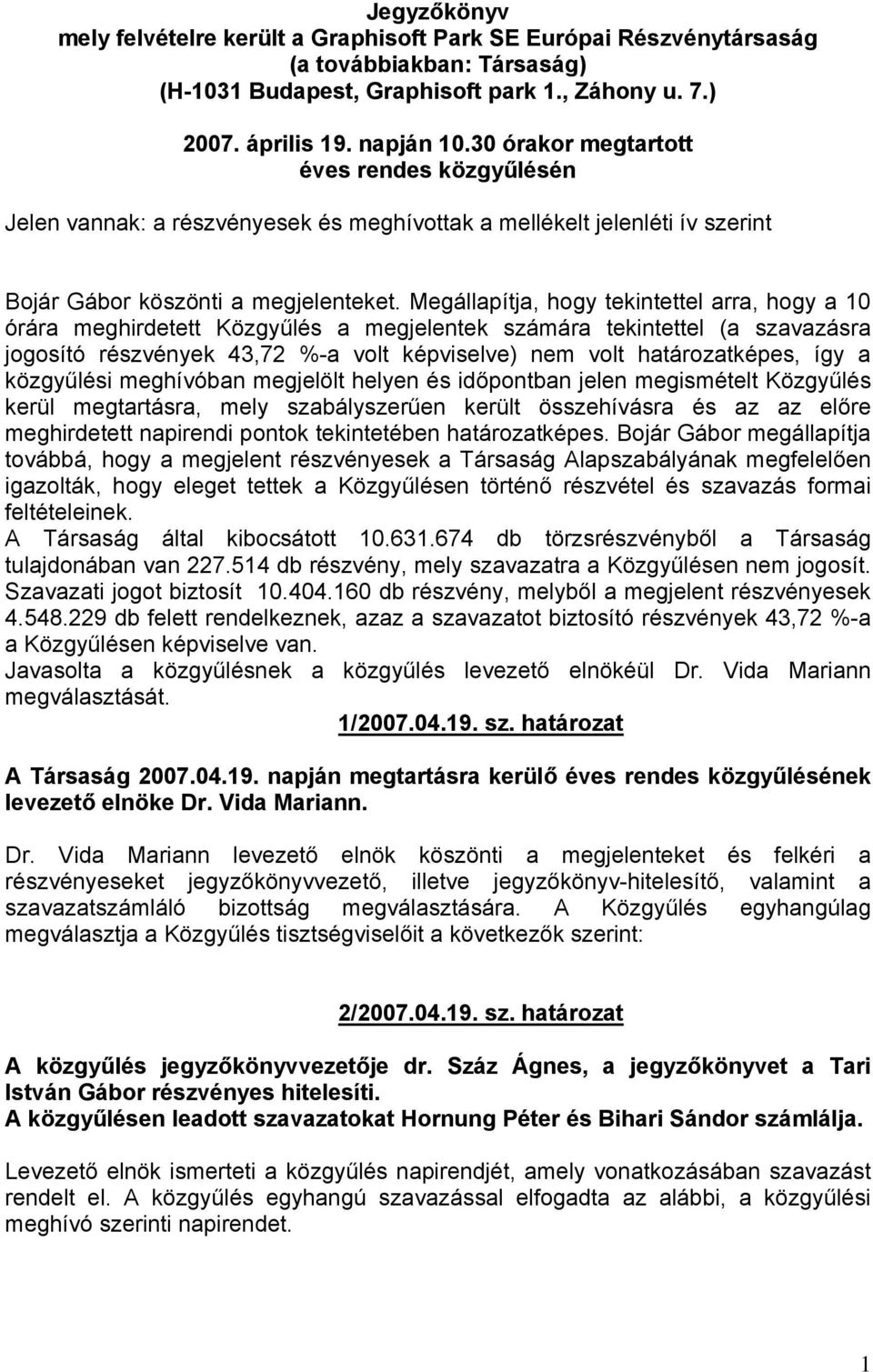 Megállapítja, hogy tekintettel arra, hogy a 10 órára meghirdetett Közgyűlés a megjelentek számára tekintettel (a szavazásra jogosító részvények 43,72 %-a volt képviselve) nem volt határozatképes, így