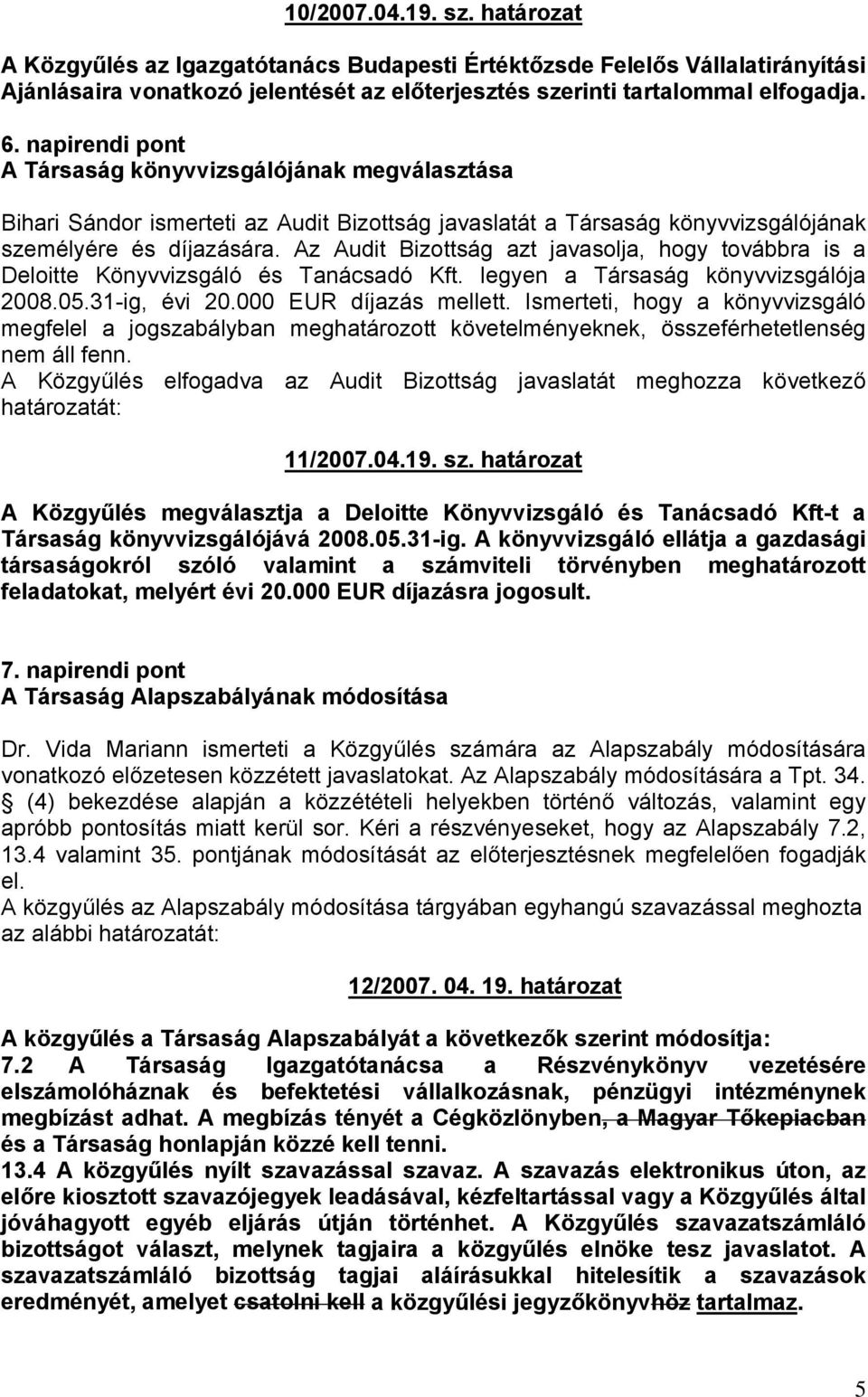 Az Audit Bizottság azt javasolja, hogy továbbra is a Deloitte Könyvvizsgáló és Tanácsadó Kft. legyen a Társaság könyvvizsgálója 2008.05.31-ig, évi 20.000 EUR díjazás mellett.