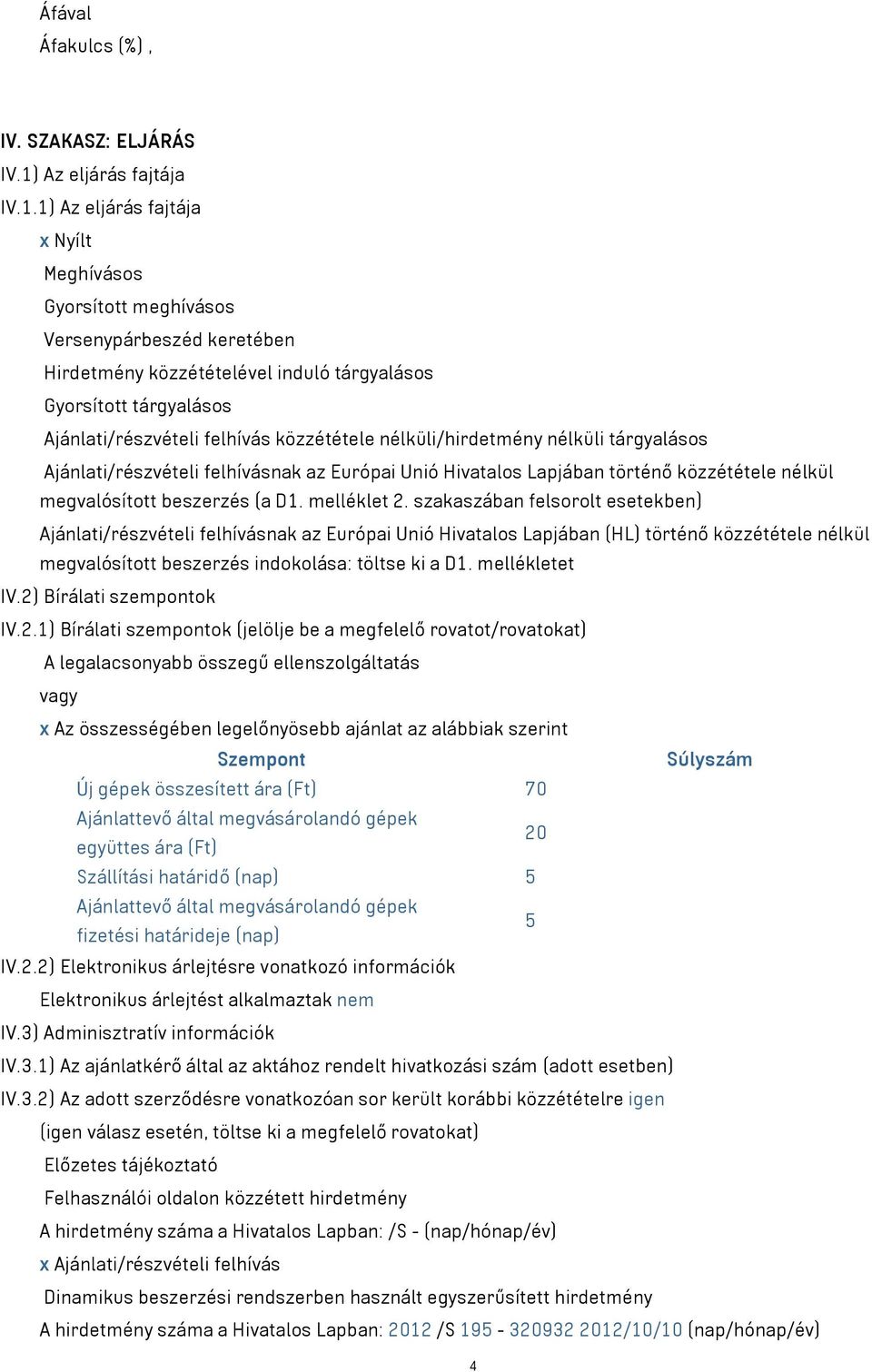 1) Az eljárás fajtája x Nyílt Meghívásos Gyorsított meghívásos Versenypárbeszéd keretében Hirdetmény közzétételével induló tárgyalásos Gyorsított tárgyalásos Ajánlati/részvételi felhívás közzététele