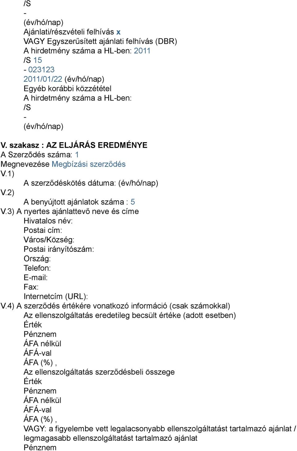 2) A benyújtott ajánlatok száma : 5 V.3) A nyertes ajánlattevő neve és címe Hivatalos név: Postai cím: Város/Község: Postai irányítószám: Ország: Telefon: E-mail: Fax: Internetcím (URL): V.