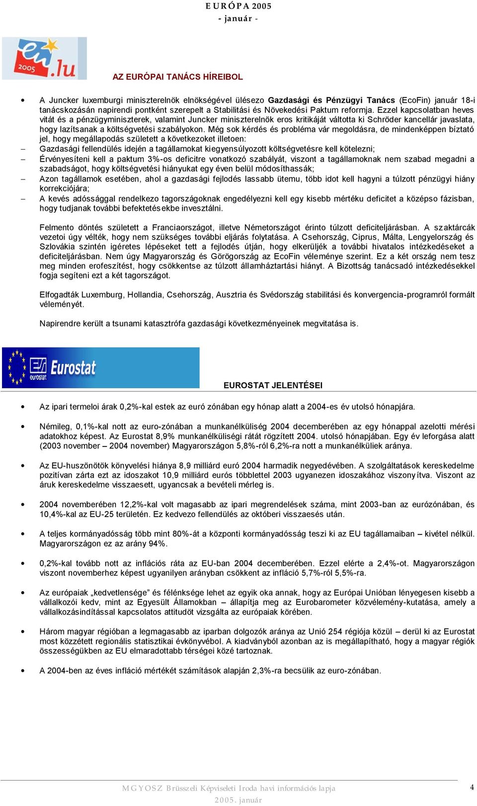 Ezzel kapcsolatban heves vitát és a pénzügyminiszterek, valamint Juncker miniszterelnök eros kritikáját váltotta ki Schröder kancellár javaslata, hogy lazítsanak a költségvetési szabályokon.