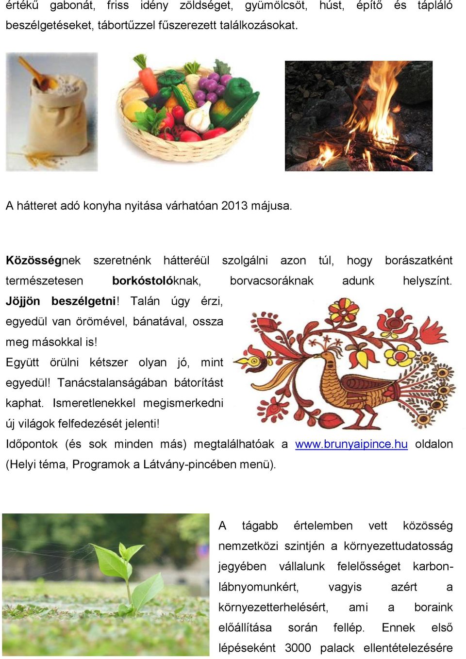 Talán úgy érzi, egyedül van örömével, bánatával, ossza meg másokkal is! Együtt örülni kétszer olyan jó, mint egyedül! Tanácstalanságában bátorítást kaphat.