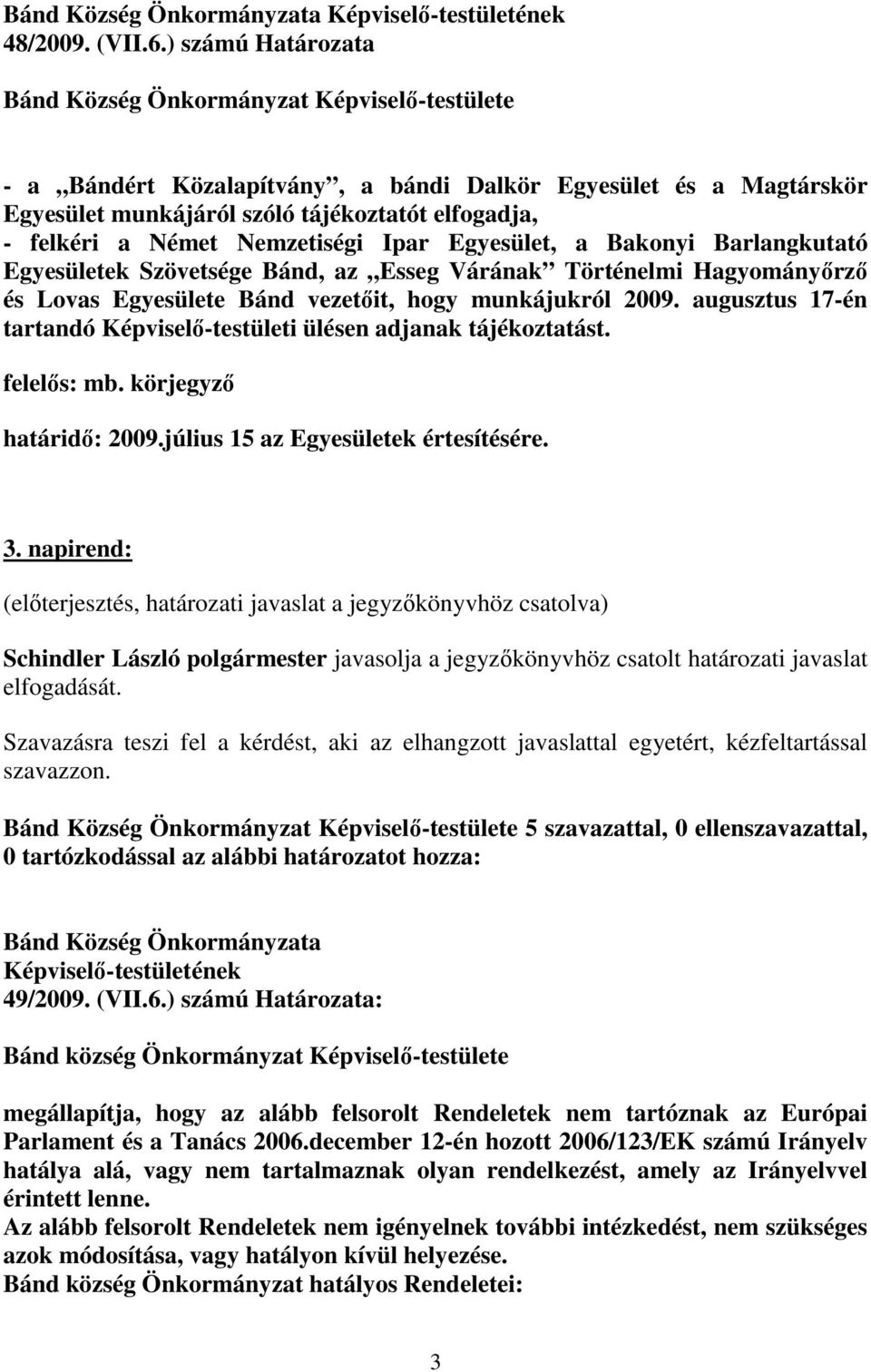 Német Nemzetiségi Ipar Egyesület, a Bakonyi Barlangkutató Egyesületek Szövetsége Bánd, az Esseg Várának Történelmi Hagyományırzı és Lovas Egyesülete Bánd vezetıit, hogy munkájukról 2009.