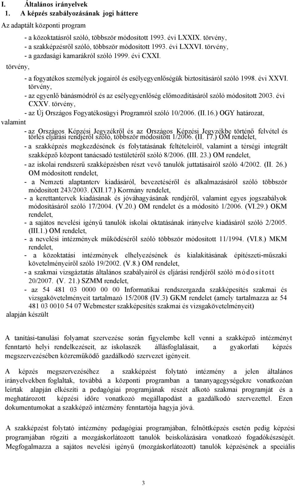 törvény, a fogyatékos személyek jogairól és esélyegyenlőségük biztosításáról szóló 1998. évi XXVI. törvény, az egyenlő bánásmódról és az esélyegyenlőség előmozdításáról szóló módosított 2003.