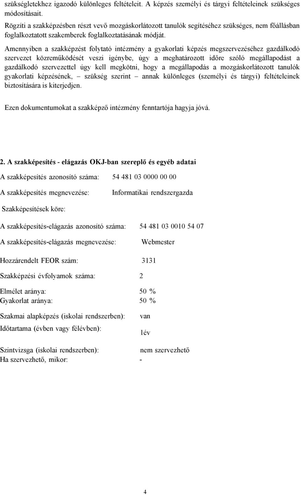 Amennyiben a szakképzést folytató intézmény a gyakorlati képzés megszervezéséhez gazdálkodó szervezet közreműködését veszi igénybe, úgy a meghatározott időre szóló megállapodást a gazdálkodó