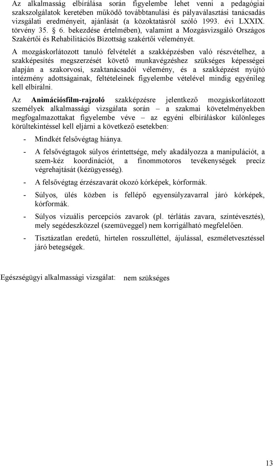 A mozgáskorlátozott tanuló felvételét a szakképzésben való részvételhez, a szakképesítés megszerzését követő munkavégzéshez szükséges képességei alapján a szakorvosi, szaktanácsadói vélemény, és a
