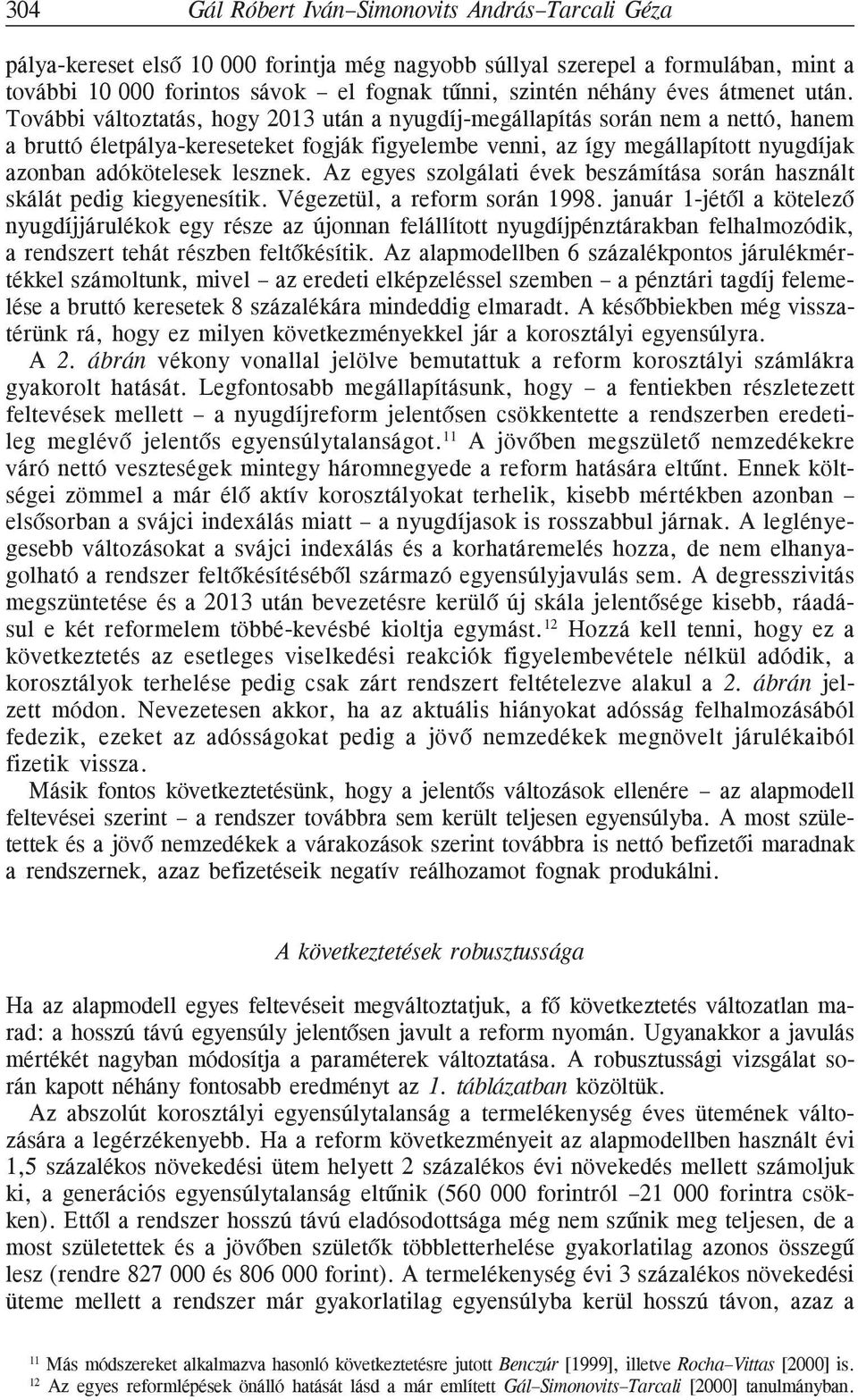 További változtatás, hogy 2013 után a nyugdíj-megállapítás során nem a nettó, hanem a bruttó életpálya-kereseteket fogják figyelembe venni, az így megállapított nyugdíjak azonban adókötelesek lesznek.