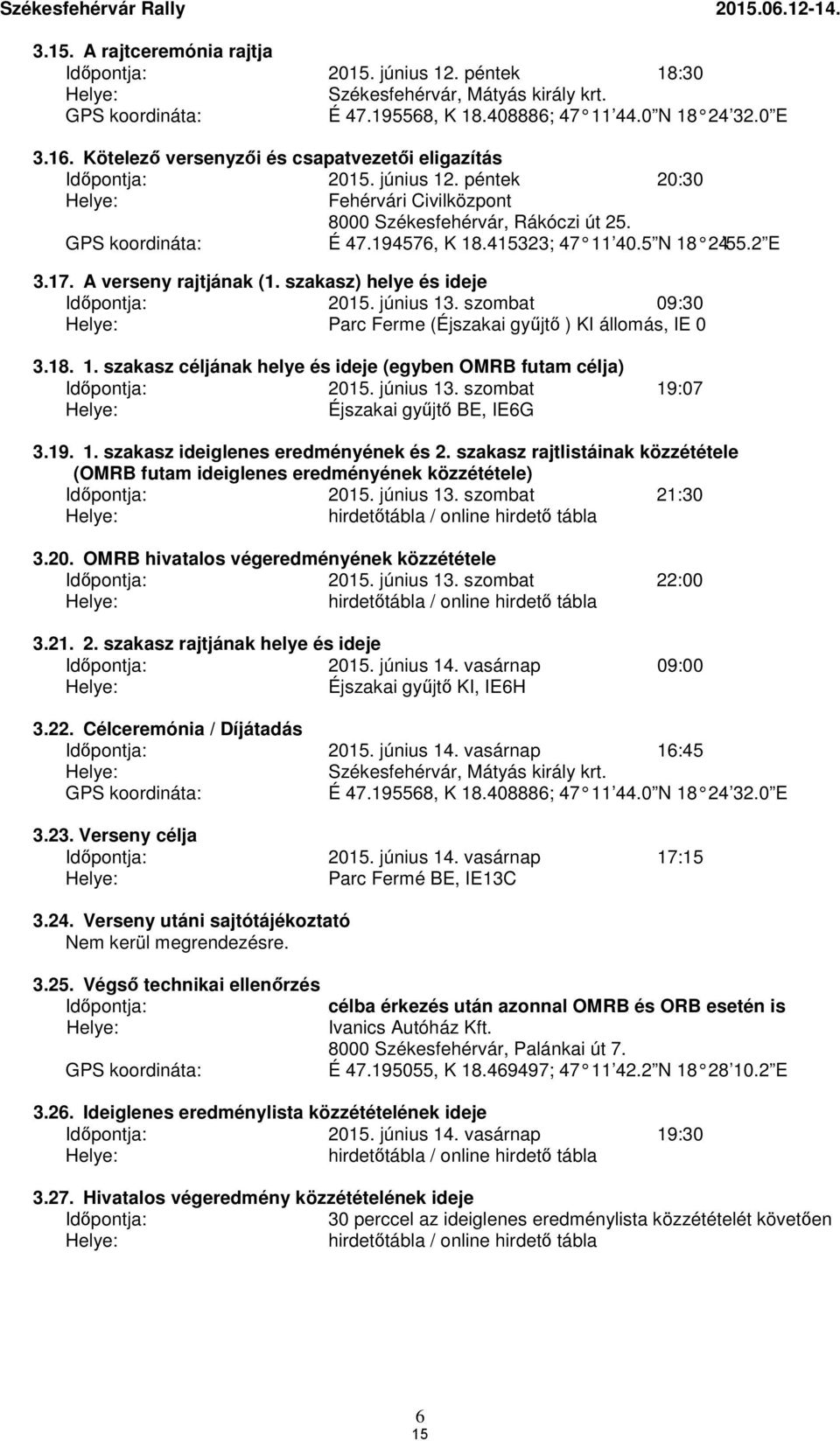 194576, K 18.415323; 47 11 40.5 N 18 24 55.2 E 3.17. A verseny rajtjának (1. szakasz) helye és ideje Időpontja: 2015. június 13. szombat 09:30 Helye: Parc Ferme (Éjszakai gyűjtő ) KI állomás, IE 0 3.