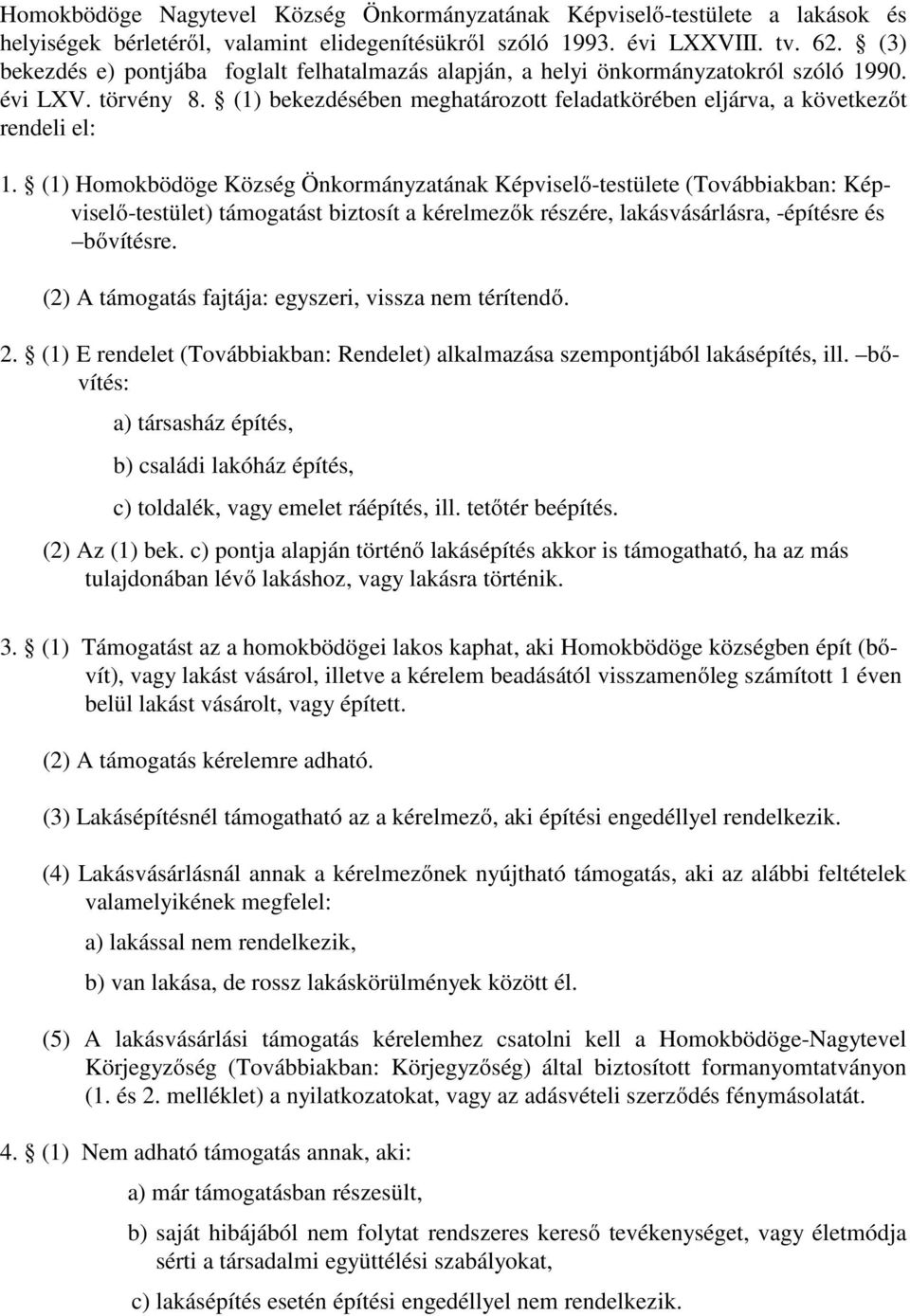 (1) Homokbödöge Község Önkormányzatának Képviselő-testülete (Továbbiakban: Képviselő-testület) támogatást biztosít a kérelmezők részére, lakásvásárlásra, -építésre és bővítésre.