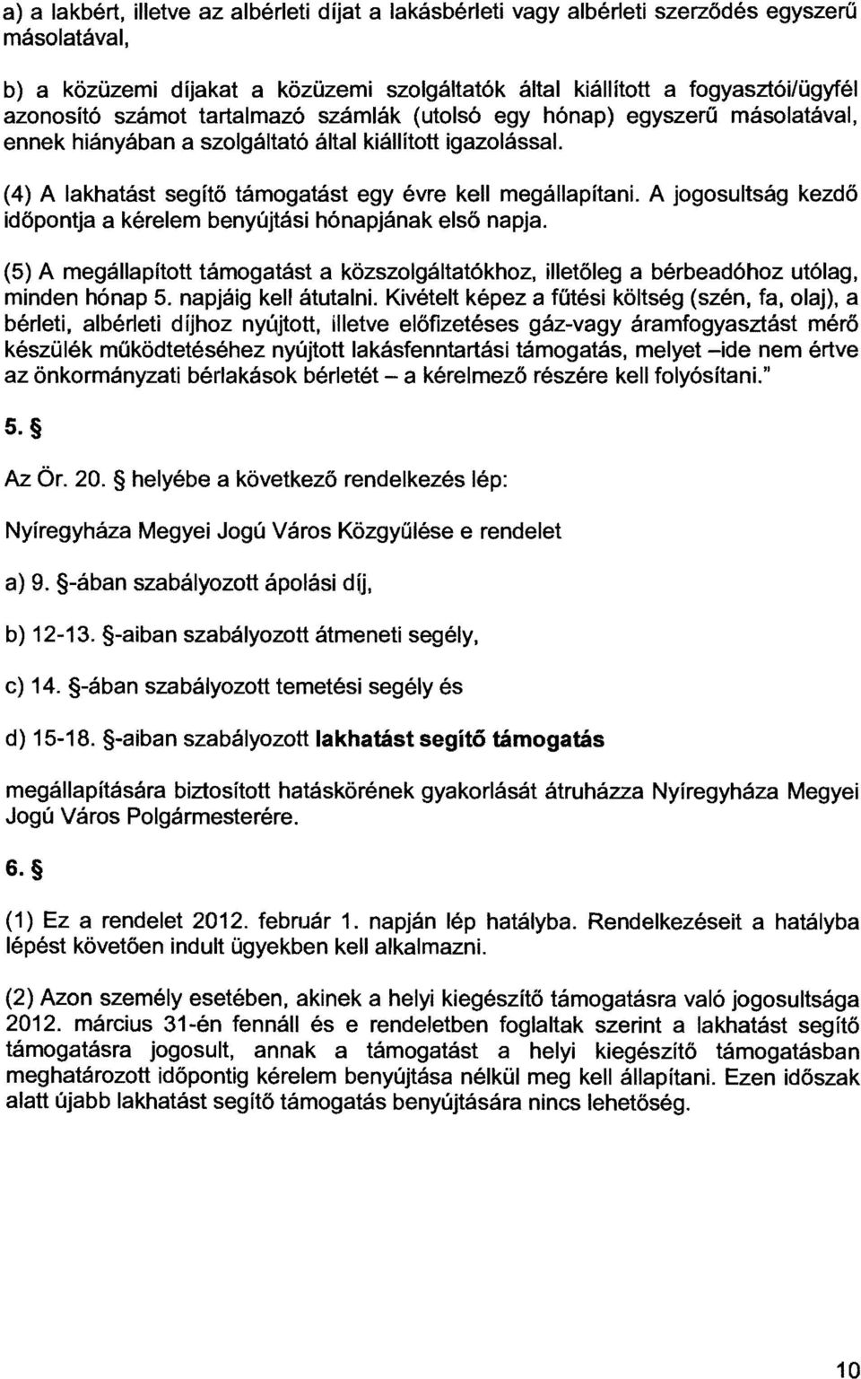 A jogosultság kezdő időpontja a kérelem benyújtás i hónapjának első napja. (5) A megállapított támogatást a közszolgáltatókhoz, illetőleg a bérbeadóhoz utólag, minden hónap 5. napjáig kell átutalni.