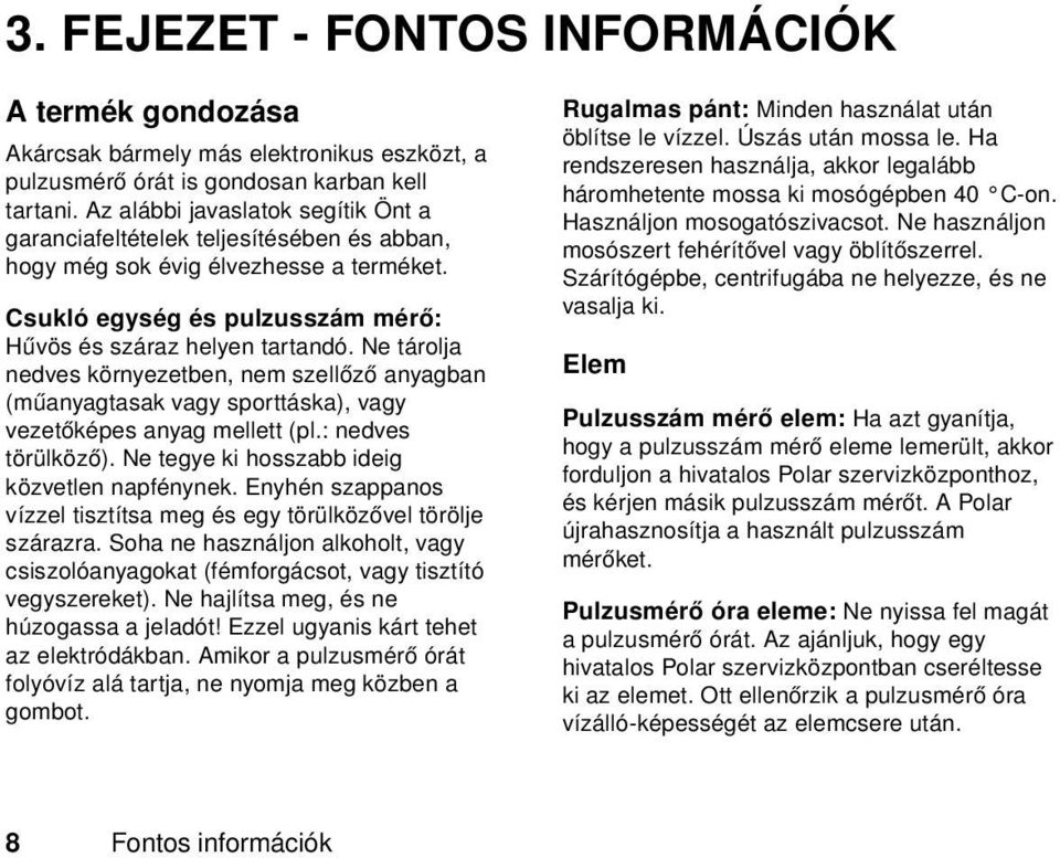 Ne tárolja nedves környezetben, nem szellőző anyagban (műanyagtasak vagy sporttáska), vagy vezetőképes anyag mellett (pl.: nedves törülköző). Ne tegye ki hosszabb ideig közvetlen napfénynek.