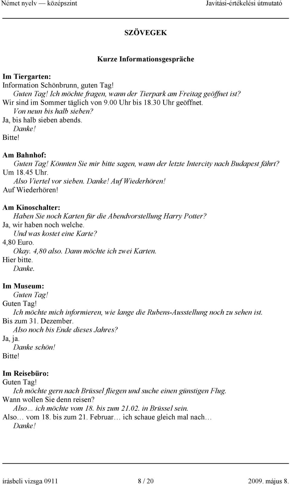 Um 18.45 Uhr. Also Viertel vor sieben. Danke! Auf Wiederhören! Auf Wiederhören! Am Kinoschalter: Haben Sie noch Karten für die Abendvorstellung Harry Potter? Ja, wir haben noch welche.