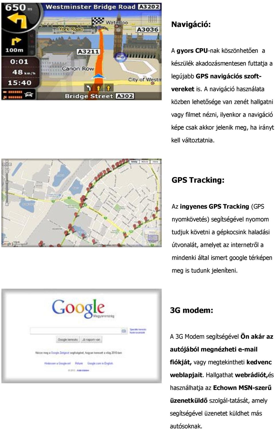 GPS Tracking: Az ingyenes GPS Tracking (GPS nyomkövetés) segítségével nyomom tudjuk követni a gépkocsink haladási útvonalát, amelyet az internetről a mindenki által ismert google térképen