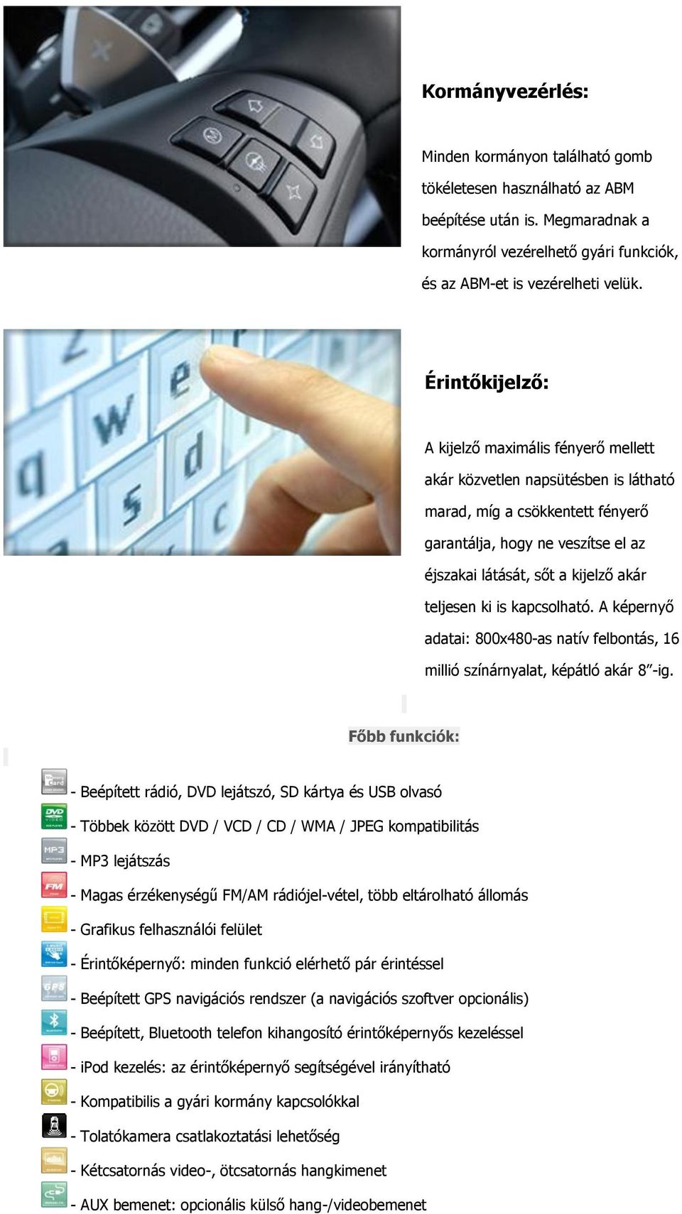 teljesen ki is kapcsolható. A képernyő adatai: 800x480-as natív felbontás, 16 millió színárnyalat, képátló akár 8 -ig.