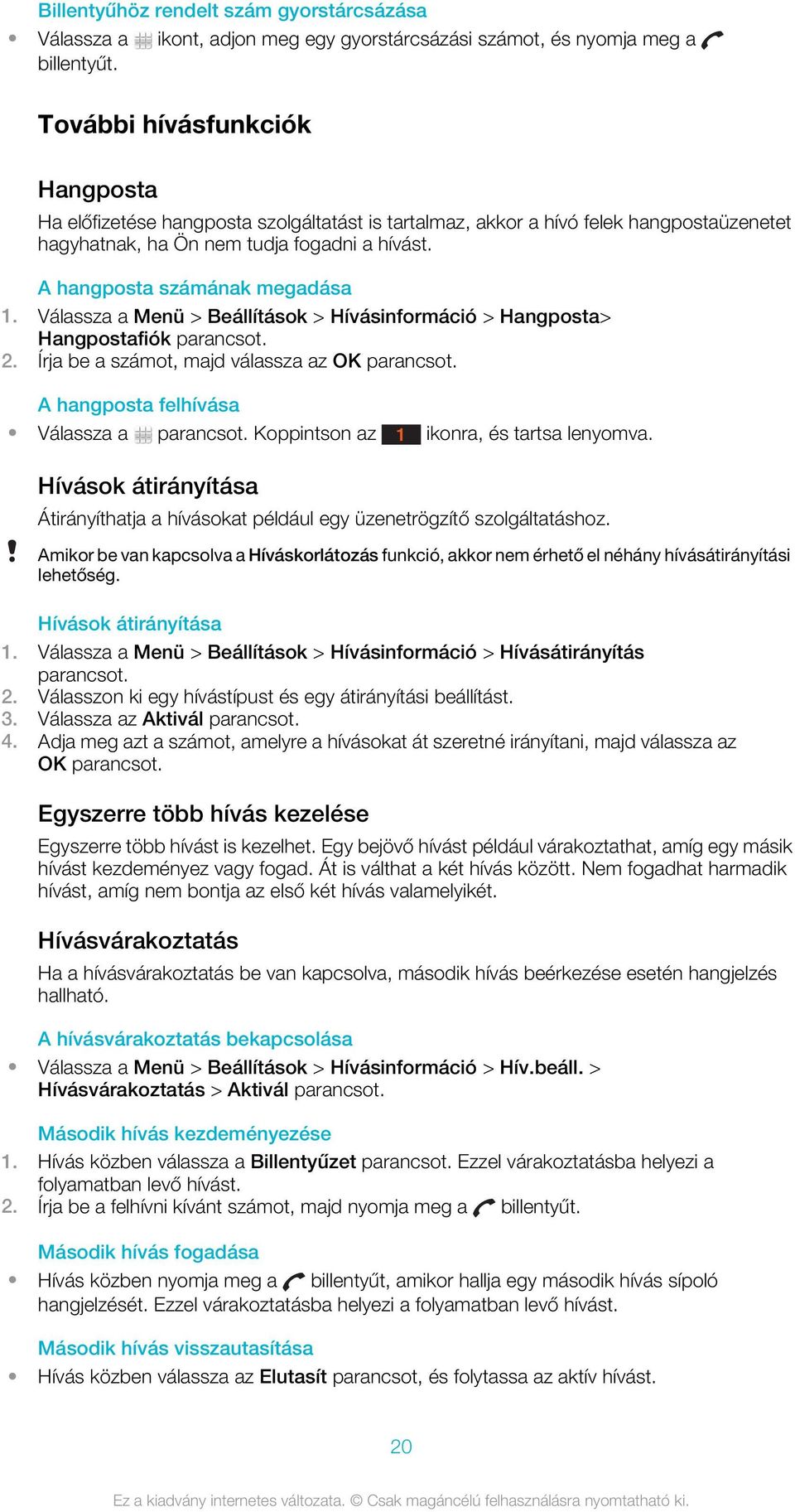 Válassza a Menü > Beállítások > Hívásinformáció > Hangposta> Hangpostafiók parancsot. 2. Írja be a számot, majd válassza az OK parancsot. A hangposta felhívása Válassza a parancsot.