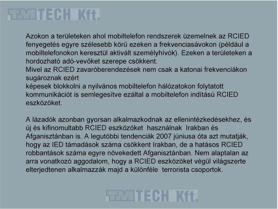 Mivel az RCIED zavaróberendezések nem csak a katonai frekvenciákon sugároznak ezért képesek blokkolni a nyilvános mobiltelefon hálózatokon folytatott kommunikációt is semlegesítve ezáltal a
