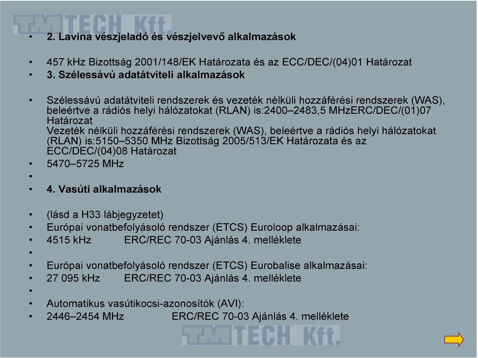 Határozat Vezeték nélküli hozzáférési rendszerek (WAS), beleértve a rádiós helyi hálózatokat (RLAN) is:5150 5350 MHz Bizottság 2005/513/EK Határozata és az ECC/DEC/(04)08 Határozat 5470 5725 MHz 4.