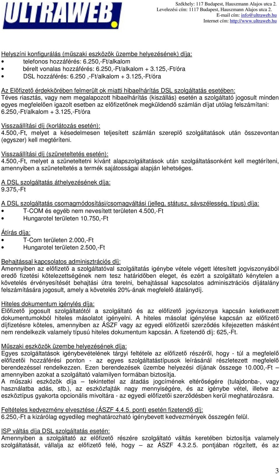 125,-Ft/óra Az Előfizető érdekkörében felmerült ok miatti hibaelhárítás DSL szolgáltatás esetében: Téves riasztás, vagy nem megalapozott hibaelhárítás (kiszállás) esetén a szolgáltató jogosult minden