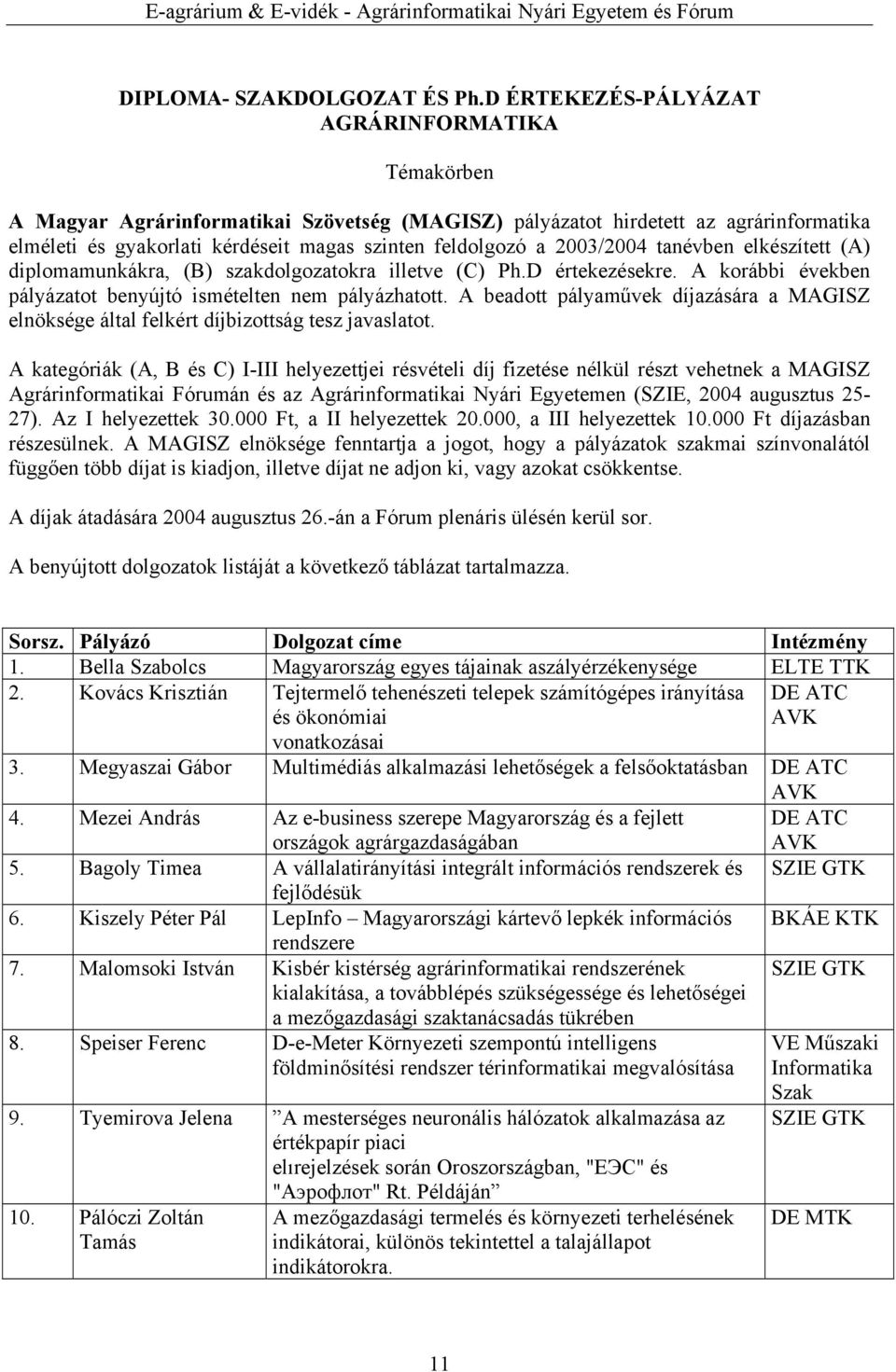 2003/2004 tanévben elkészített (A) diplomamunkákra, (B) szakdolgozatokra illetve (C) Ph.D értekezésekre. A korábbi években pályázatot benyújtó ismételten nem pályázhatott.