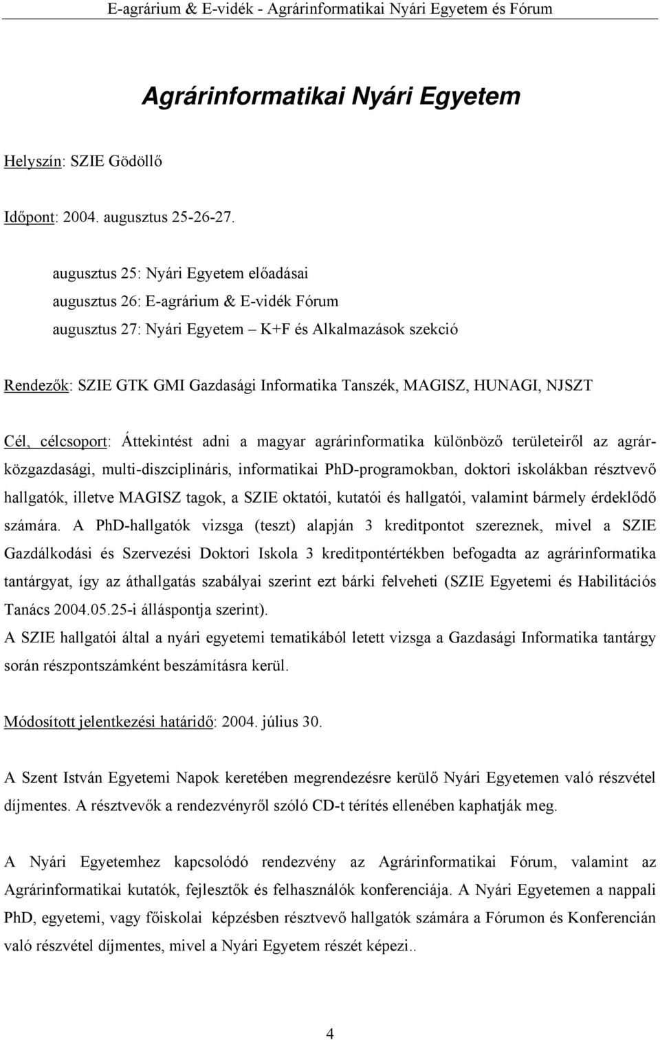HUNAGI, NJSZT Cél, célcsoport: Áttekintést adni a magyar agrárinformatika különböző területeiről az agrárközgazdasági, multi-diszciplináris, informatikai PhD-programokban, doktori iskolákban