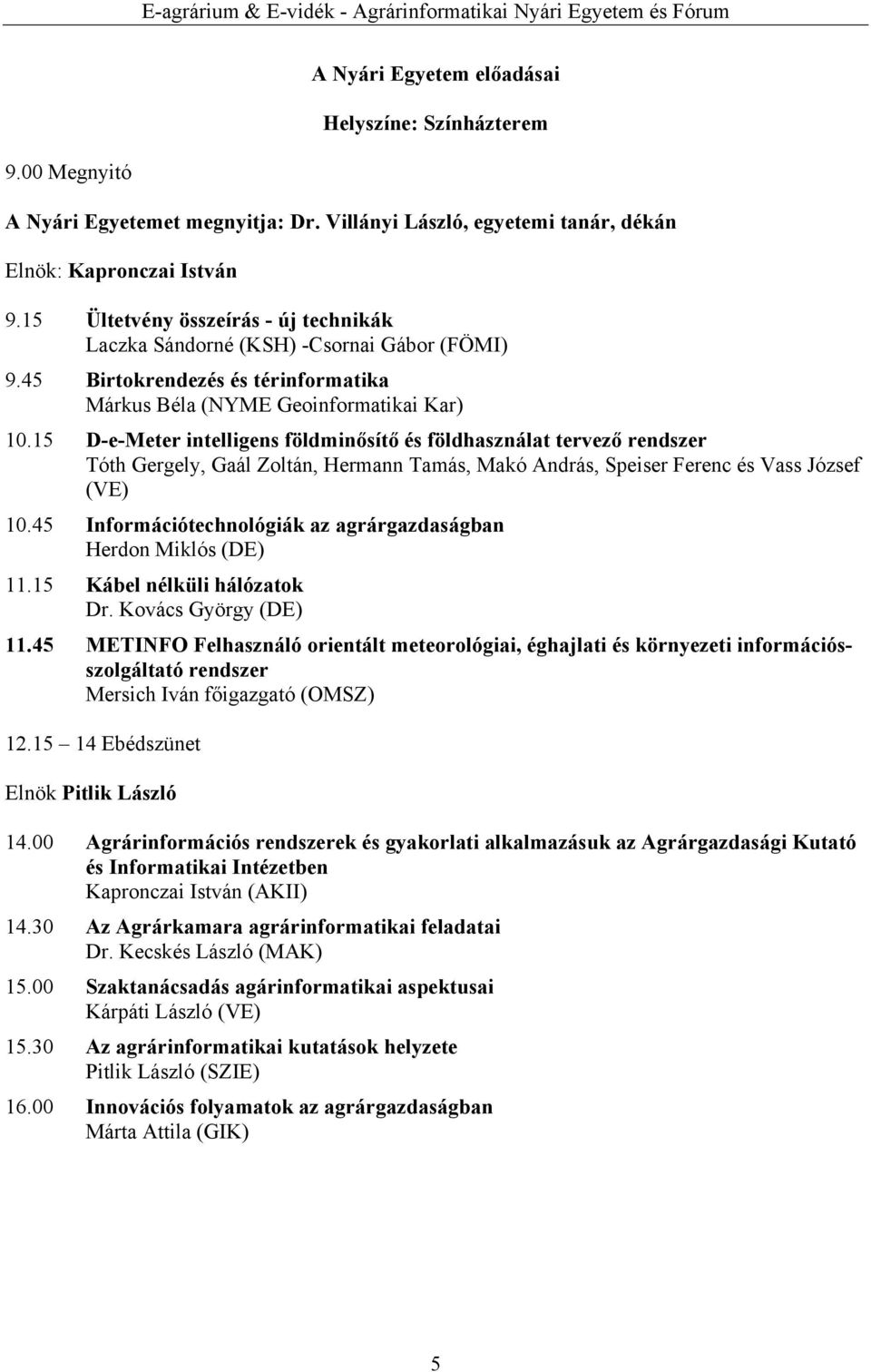 15 D-e-Meter intelligens földminősítő és földhasználat tervező rendszer Tóth Gergely, Gaál Zoltán, Hermann Tamás, Makó András, Speiser Ferenc és Vass József (VE) 10.
