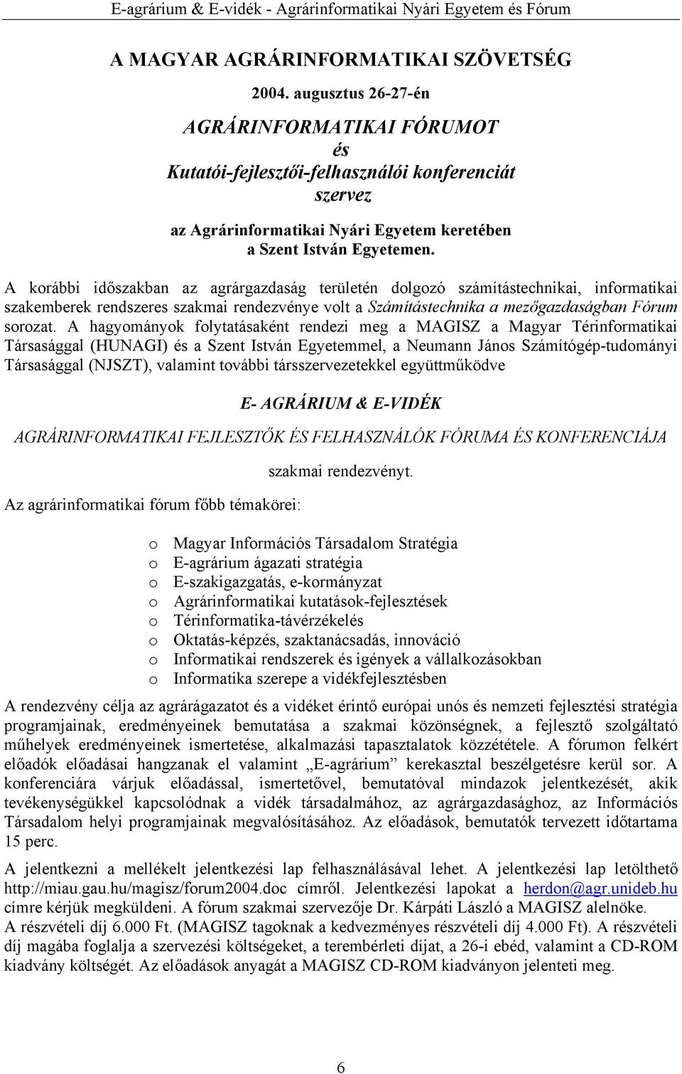 A korábbi időszakban az agrárgazdaság területén dolgozó számítástechnikai, informatikai szakemberek rendszeres szakmai rendezvénye volt a Számítástechnika a mezőgazdaságban Fórum sorozat.
