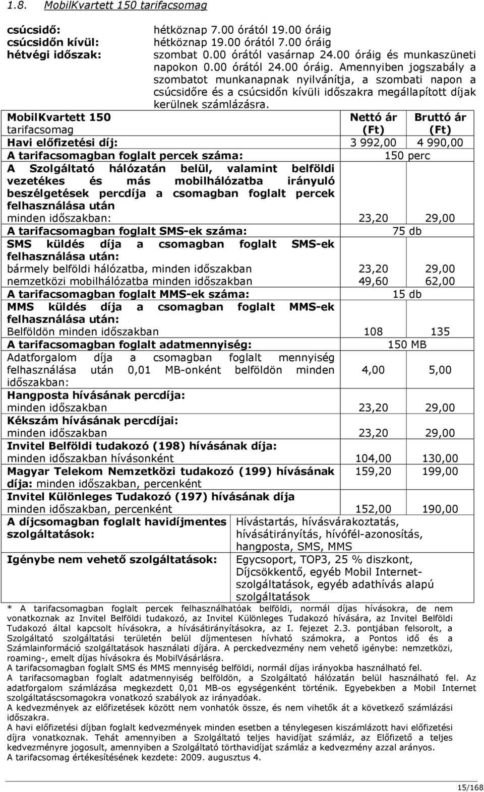 MobilKvartett 150 tarifacsomag Nettó ár (Ft) Bruttó ár (Ft) Havi előfizetési díj: 3 992,00 4 990,00 A tarifacsomagban foglalt percek száma: 150 perc A Szolgáltató hálózatán belül, valamint belföldi